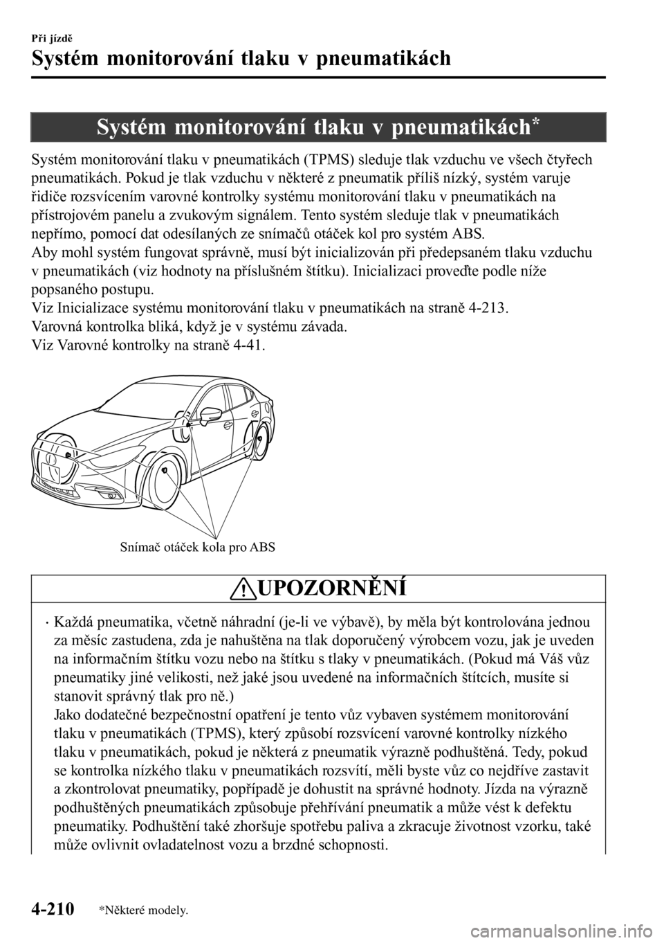 MAZDA MODEL 3 HATCHBACK 2016  Návod k obsluze (in Czech) Systém monitorování tlaku v pneumatikách*
Systém monitorování tlaku v pneumatikách (TPMS) sleduje tlak vzduchu ve všech čtyřech
pneumatikách. Pokud je tlak vzduchu v některé z pneumatik 