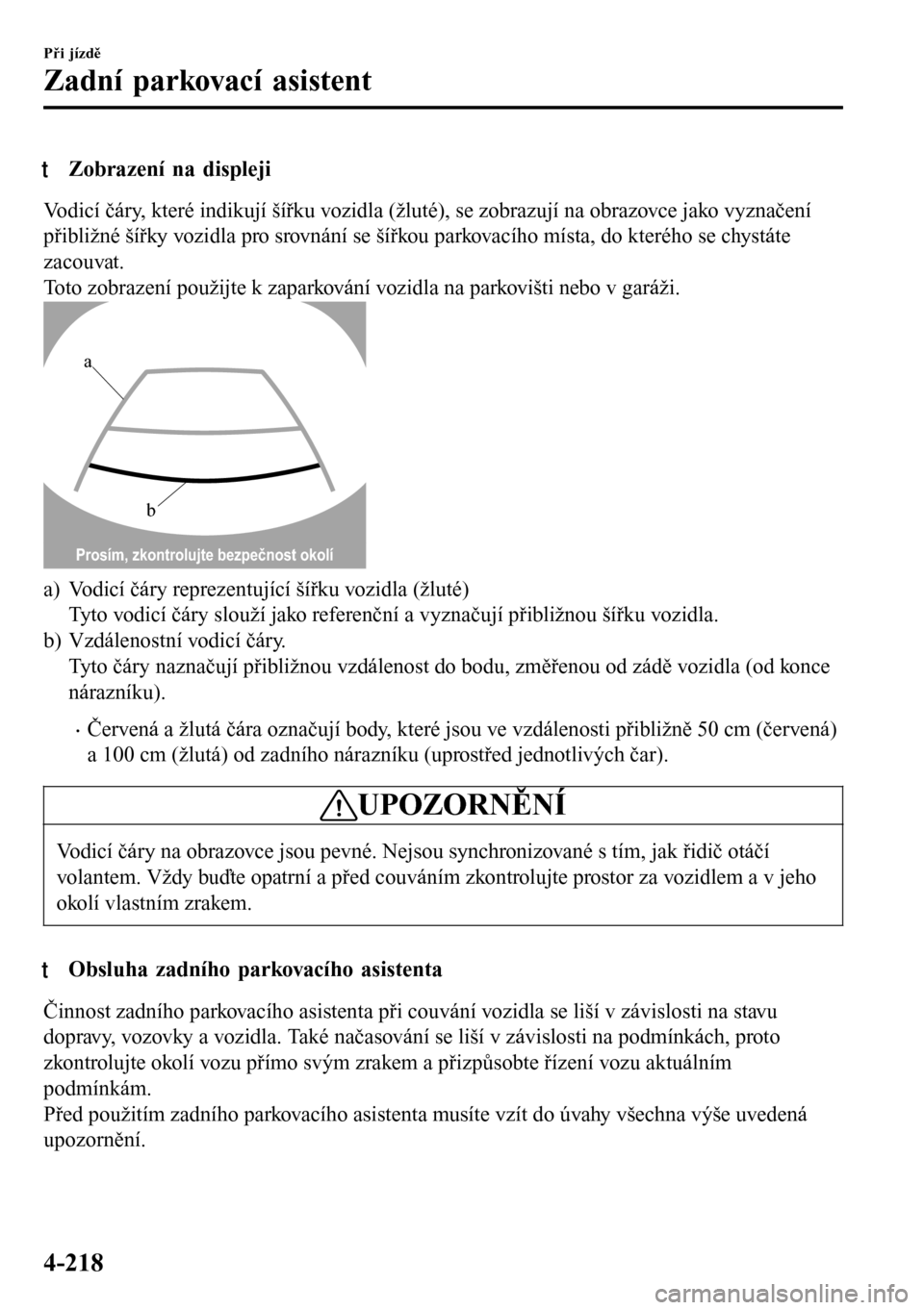 MAZDA MODEL 3 HATCHBACK 2016  Návod k obsluze (in Czech) tZobrazení na displeji
Vodicí čáry, které indikují šířku vozidla (žluté), se zobrazují na obrazovce jako vyznačení
přibližné šířky vozidla pro srovnání se šířkou parkovacího 