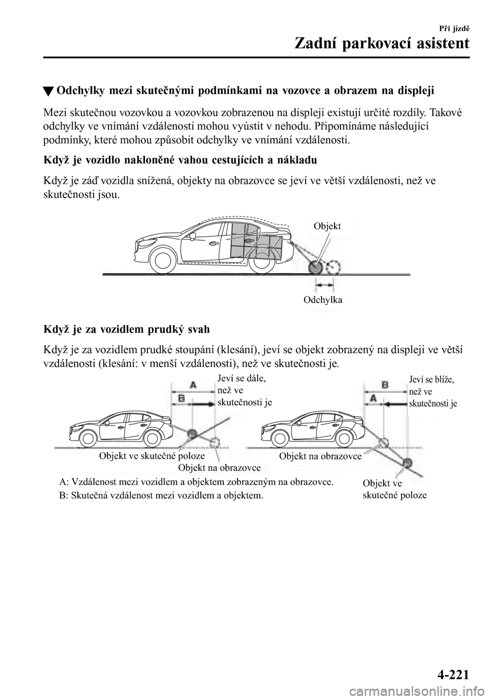 MAZDA MODEL 3 HATCHBACK 2016  Návod k obsluze (in Czech) �WOdchylky mezi skutečnými podmínkami na vozovce a obrazem na displeji
Mezi skutečnou vozovkou a vozovkou zobrazenou na displeji existují určité rozdíly. Takové
odchylky ve vnímání vzdále