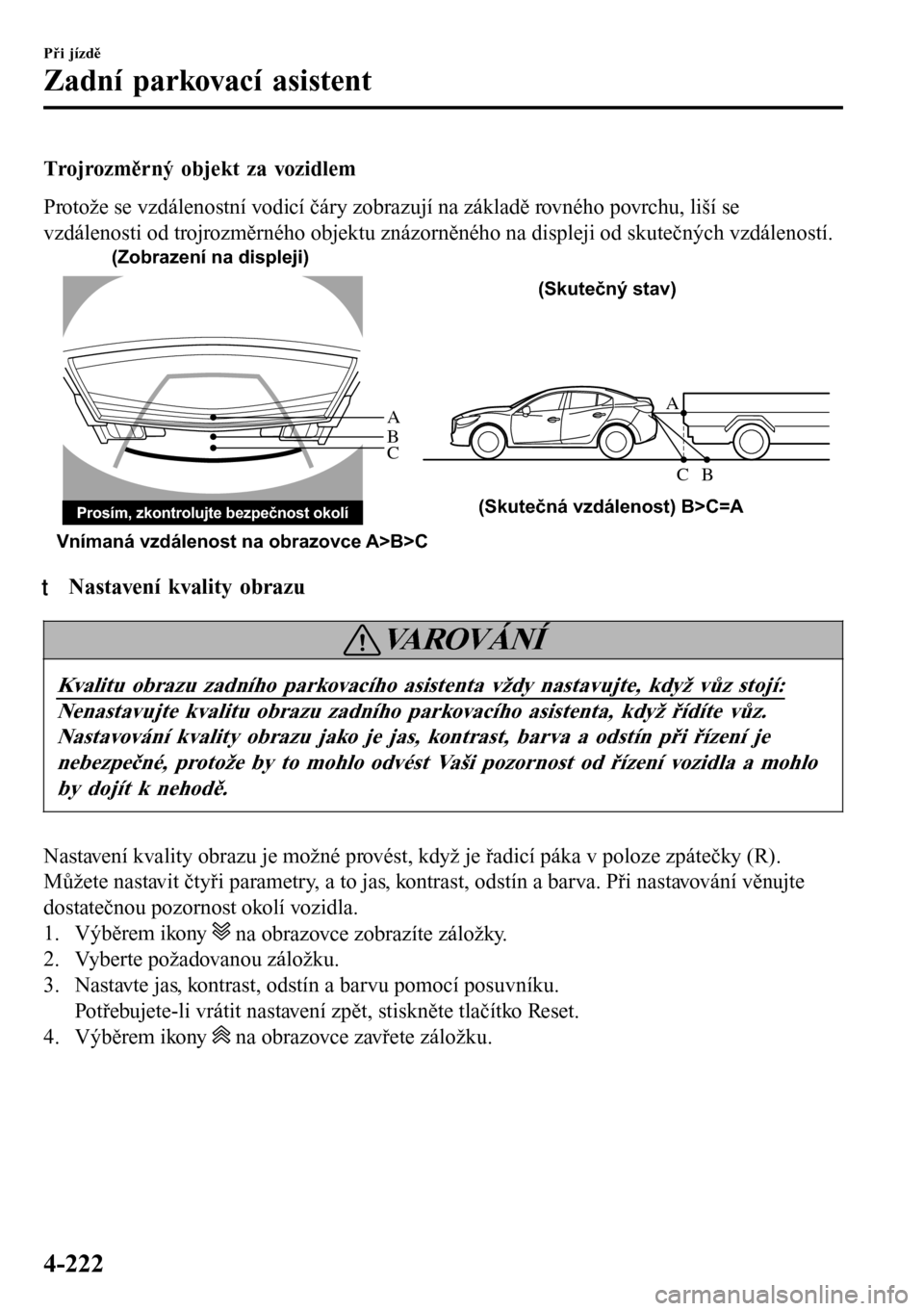 MAZDA MODEL 3 HATCHBACK 2016  Návod k obsluze (in Czech) Trojrozměrný objekt za vozidlem
Protože se vzdálenostní vodicí čáry zobrazují na základě rovného povrchu, liší se
vzdálenosti od trojrozměrného objektu znázorněného na displeji od 