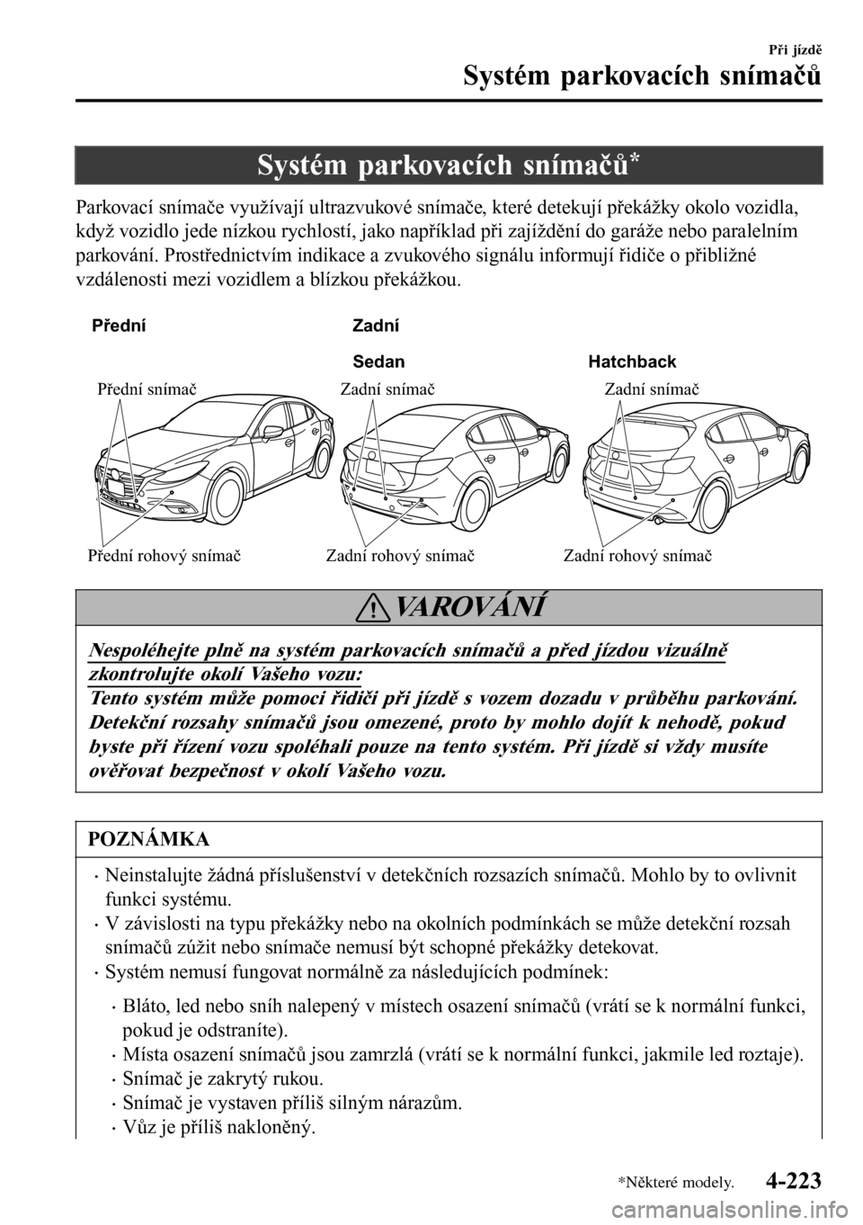 MAZDA MODEL 3 HATCHBACK 2016  Návod k obsluze (in Czech) Systém parkovacích snímačů*
Parkovací snímače využívají ultrazvukové snímače, které detekují překážky okolo vozidla,
když vozidlo jede nízkou rychlostí, jako například při zaj