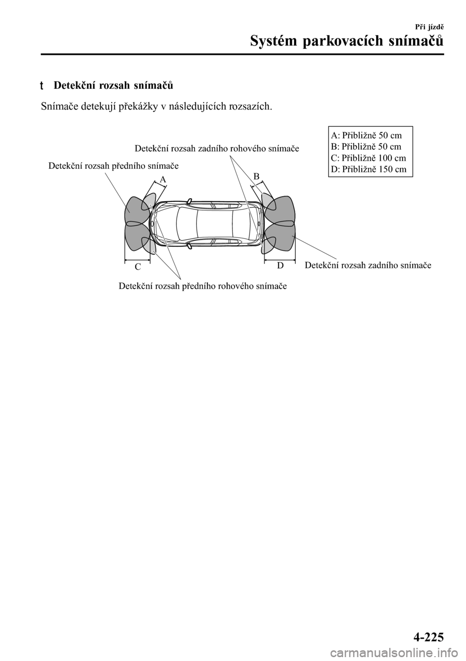 MAZDA MODEL 3 HATCHBACK 2016  Návod k obsluze (in Czech) tDetekční rozsah snímačů
Snímače detekují překážky v následujících rozsazích.
 
Detekční rozsah předního snímače
Detekční rozsah předního rohového snímačeDetekční rozsah 