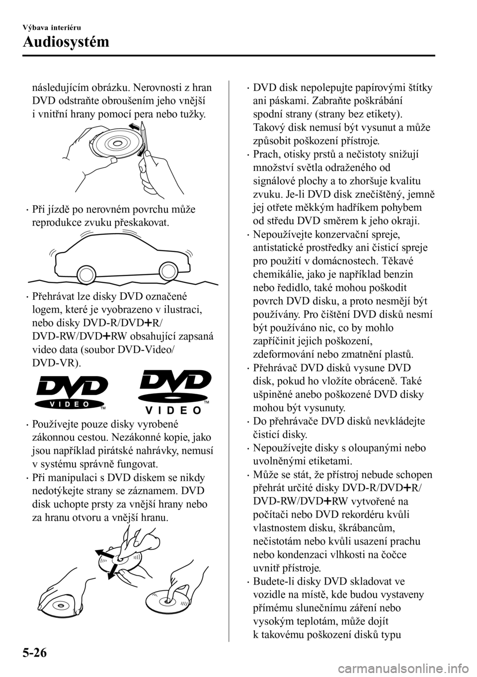 MAZDA MODEL 3 HATCHBACK 2016 Návod k obsluze (in Czech) následujícím obrázku. Nerovnosti z hran
DVD odstraňte obroušením jeho vnější
i vnitřní hrany pomocí pera nebo tužky.
•Při jízdě po nerovném povrchu může
reprodukce zvuku přeskak MAZDA MODEL 3 HATCHBACK 2016 Návod k obsluze (in Czech) následujícím obrázku. Nerovnosti z hran
DVD odstraňte obroušením jeho vnější
i vnitřní hrany pomocí pera nebo tužky.
•Při jízdě po nerovném povrchu může
reprodukce zvuku přeskak