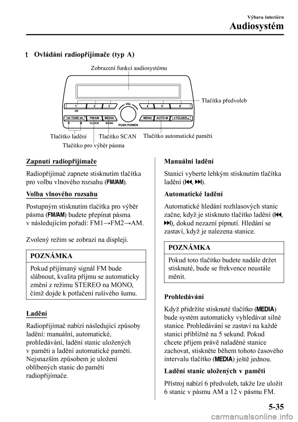 MAZDA MODEL 3 HATCHBACK 2016 Návod k obsluze (in Czech) tOvládání radiopřijímače (typ A)
Tlačítko pro výběr pásmaTlačítka předvoleb
Tlačítko SCANTlačítko automatické paměti
Tlačítko laděníZobrazení funkcí audiosystému
Zapnutí ra MAZDA MODEL 3 HATCHBACK 2016 Návod k obsluze (in Czech) tOvládání radiopřijímače (typ A)
Tlačítko pro výběr pásmaTlačítka předvoleb
Tlačítko SCANTlačítko automatické paměti
Tlačítko laděníZobrazení funkcí audiosystému
Zapnutí ra