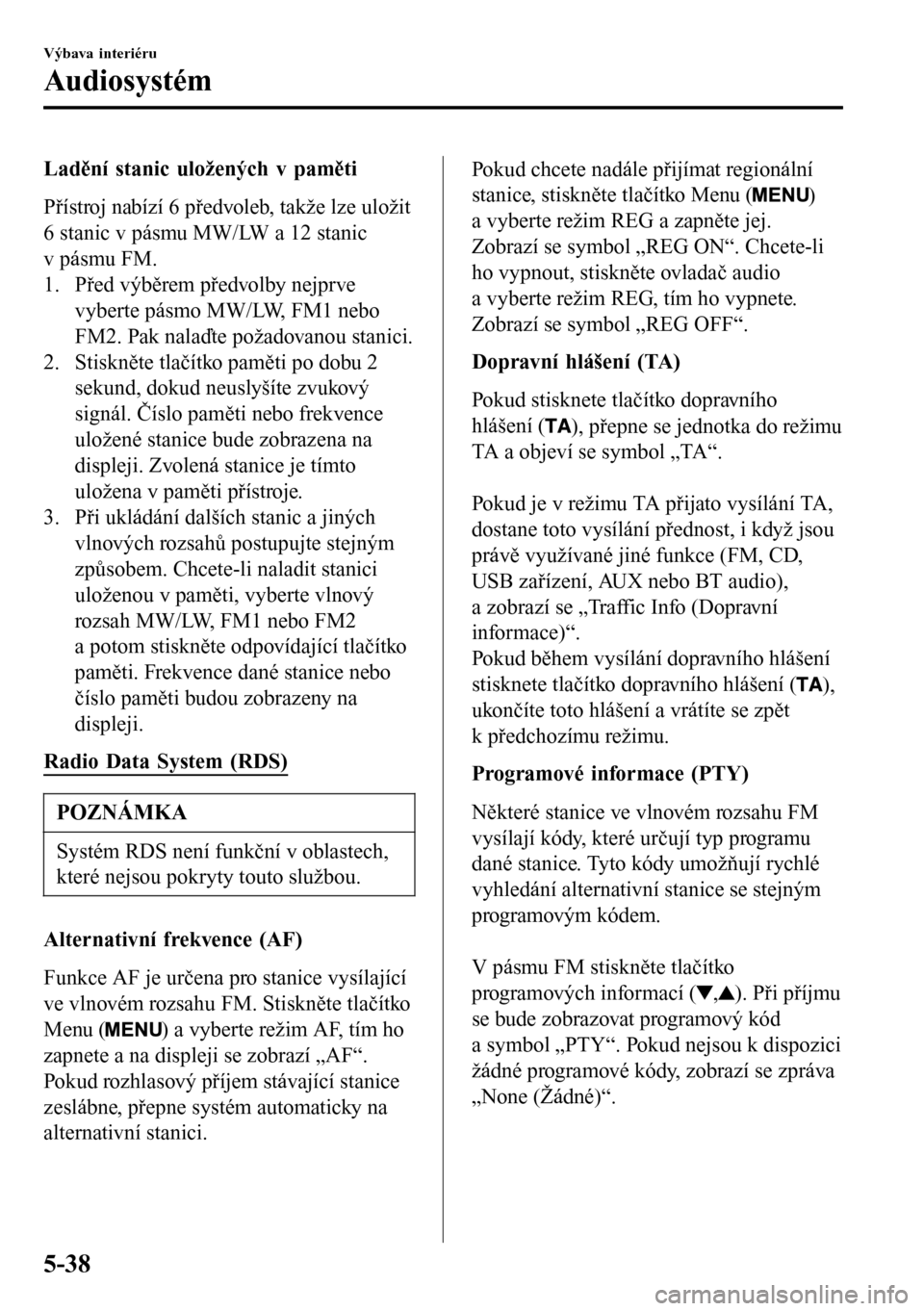 MAZDA MODEL 3 HATCHBACK 2016 Návod k obsluze (in Czech) Ladění stanic uložených v paměti
Přístroj nabízí 6 předvoleb, takže lze uložit
6 stanic v pásmu MW/LW a 12 stanic
v pásmu FM.
1. Před výběrem předvolby nejprve
vyberte pásmo MW/LW, MAZDA MODEL 3 HATCHBACK 2016 Návod k obsluze (in Czech) Ladění stanic uložených v paměti
Přístroj nabízí 6 předvoleb, takže lze uložit
6 stanic v pásmu MW/LW a 12 stanic
v pásmu FM.
1. Před výběrem předvolby nejprve
vyberte pásmo MW/LW,