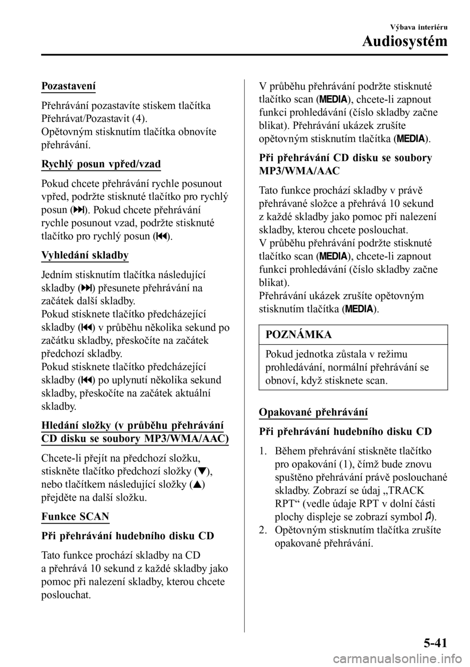 MAZDA MODEL 3 HATCHBACK 2016 Návod k obsluze (in Czech) Pozastavení
Přehrávání pozastavíte stiskem tlačítka
Přehrávat/Pozastavit (4).
Opětovným stisknutím tlačítka obnovíte
přehrávání.
Rychlý posun vpřed/vzad
Pokud chcete přehráván MAZDA MODEL 3 HATCHBACK 2016 Návod k obsluze (in Czech) Pozastavení
Přehrávání pozastavíte stiskem tlačítka
Přehrávat/Pozastavit (4).
Opětovným stisknutím tlačítka obnovíte
přehrávání.
Rychlý posun vpřed/vzad
Pokud chcete přehráván