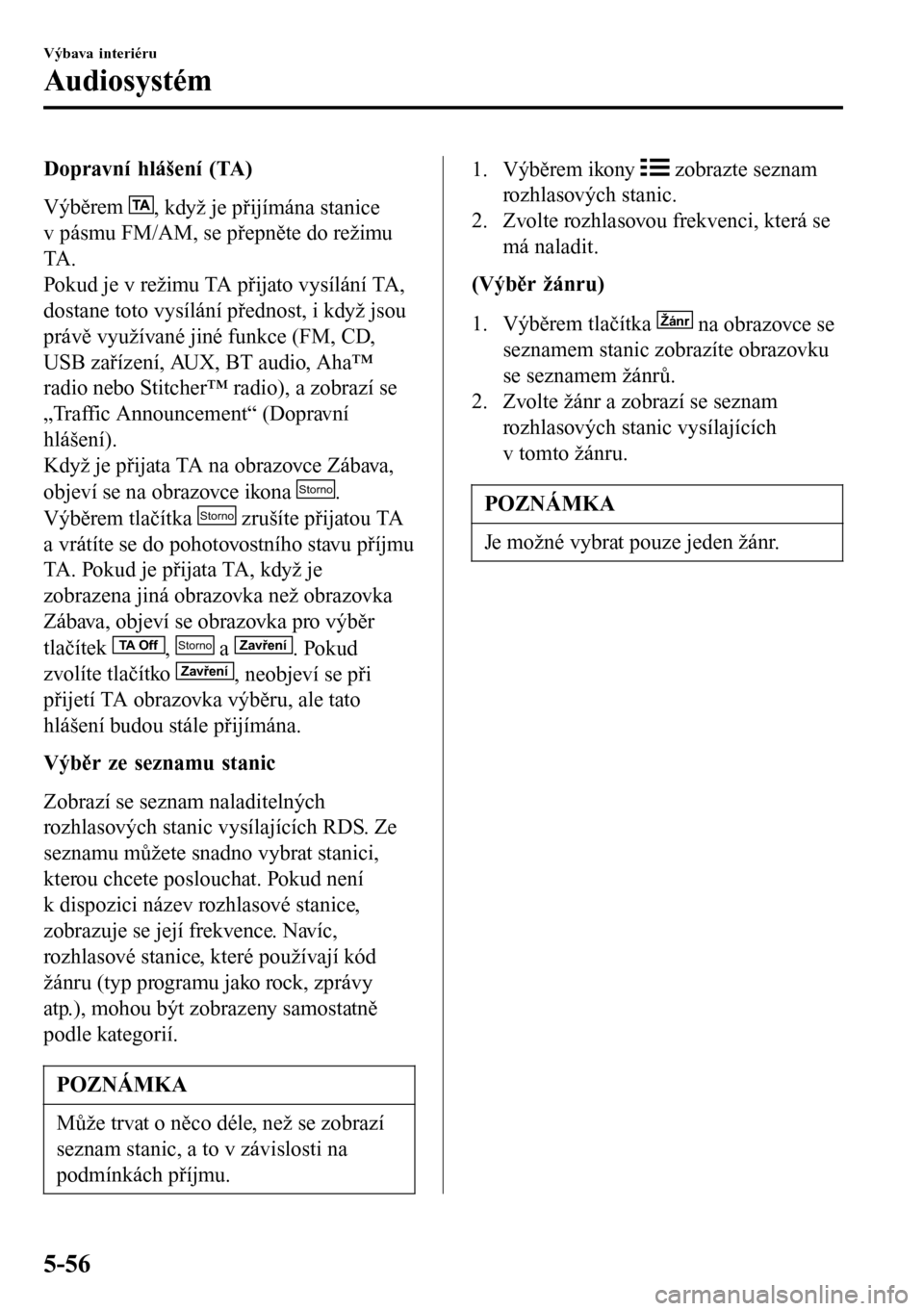 MAZDA MODEL 3 HATCHBACK 2016 Návod k obsluze (in Czech) Dopravní hlášení (TA)
Výběrem
, když je přijímána stanice
v pásmu FM/AM, se přepněte do režimu
TA .
Pokud je v režimu TA přijato vysílání TA,
dostane toto vysílání přednost, i MAZDA MODEL 3 HATCHBACK 2016 Návod k obsluze (in Czech) Dopravní hlášení (TA)
Výběrem
, když je přijímána stanice
v pásmu FM/AM, se přepněte do režimu
TA .
Pokud je v režimu TA přijato vysílání TA,
dostane toto vysílání přednost, i