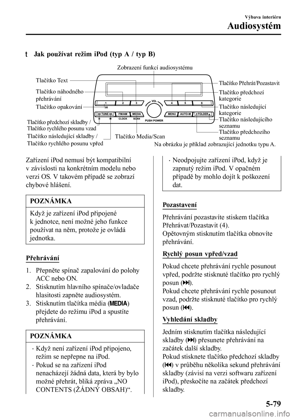 MAZDA MODEL 3 HATCHBACK 2016 Návod k obsluze (in Czech) tJak používat režim iPod (typ A / typ B)
Tlačítko Media/ScanTlačítko předchozího
seznamu Tlačítko následujícího
seznamu
Tlačítko Přehrát/Pozastavit
Tlačítko náhodného
přehrá MAZDA MODEL 3 HATCHBACK 2016 Návod k obsluze (in Czech) tJak používat režim iPod (typ A / typ B)
Tlačítko Media/ScanTlačítko předchozího
seznamu Tlačítko následujícího
seznamu
Tlačítko Přehrát/Pozastavit
Tlačítko náhodného
přehrá