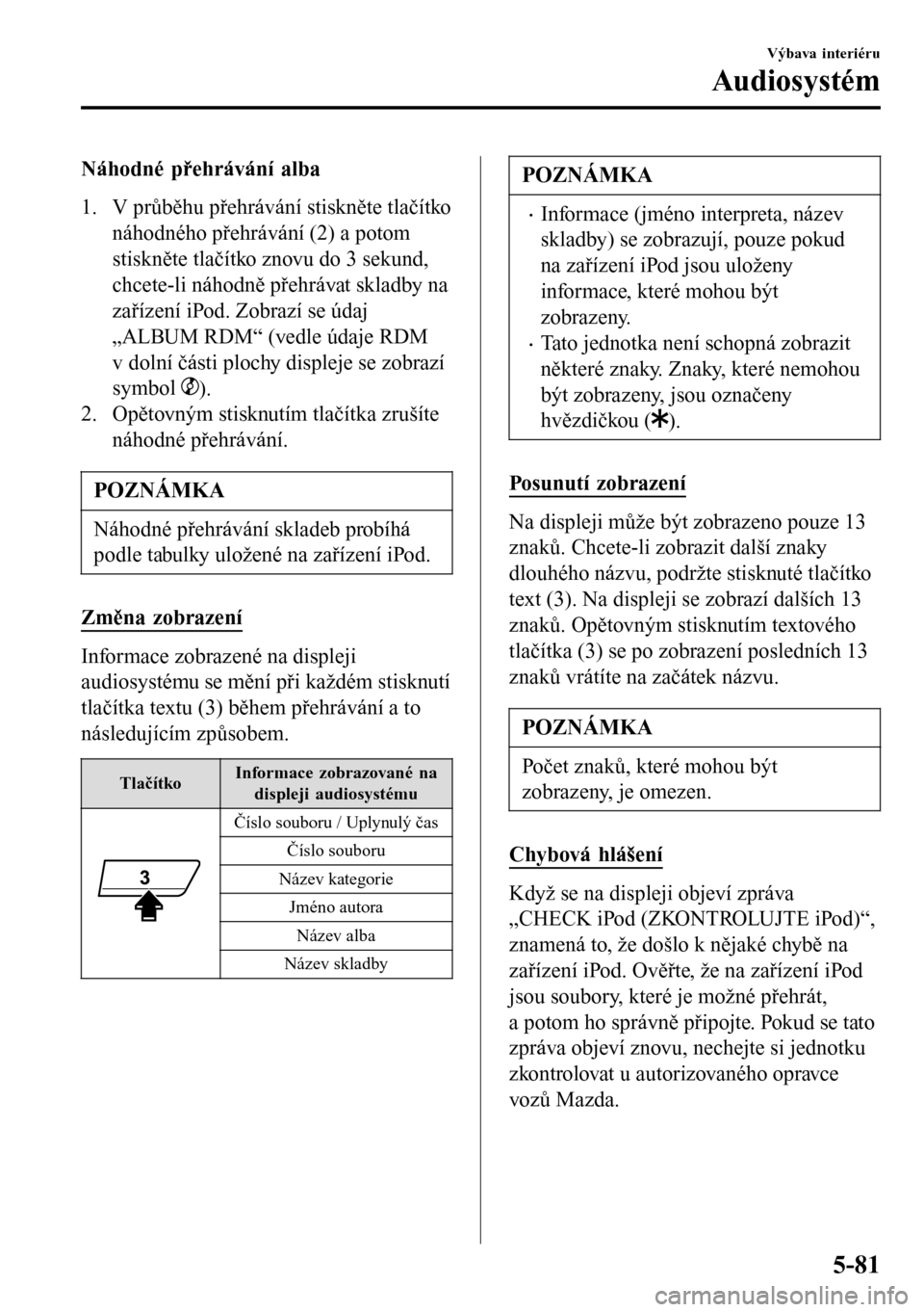 MAZDA MODEL 3 HATCHBACK 2016 Návod k obsluze (in Czech) Náhodné přehrávání alba
1. V průběhu přehrávání stiskněte tlačítko
náhodného přehrávání (2) a potom
stiskněte tlačítko znovu do 3 sekund,
chcete-li náhodně přehrávat skladb MAZDA MODEL 3 HATCHBACK 2016 Návod k obsluze (in Czech) Náhodné přehrávání alba
1. V průběhu přehrávání stiskněte tlačítko
náhodného přehrávání (2) a potom
stiskněte tlačítko znovu do 3 sekund,
chcete-li náhodně přehrávat skladb