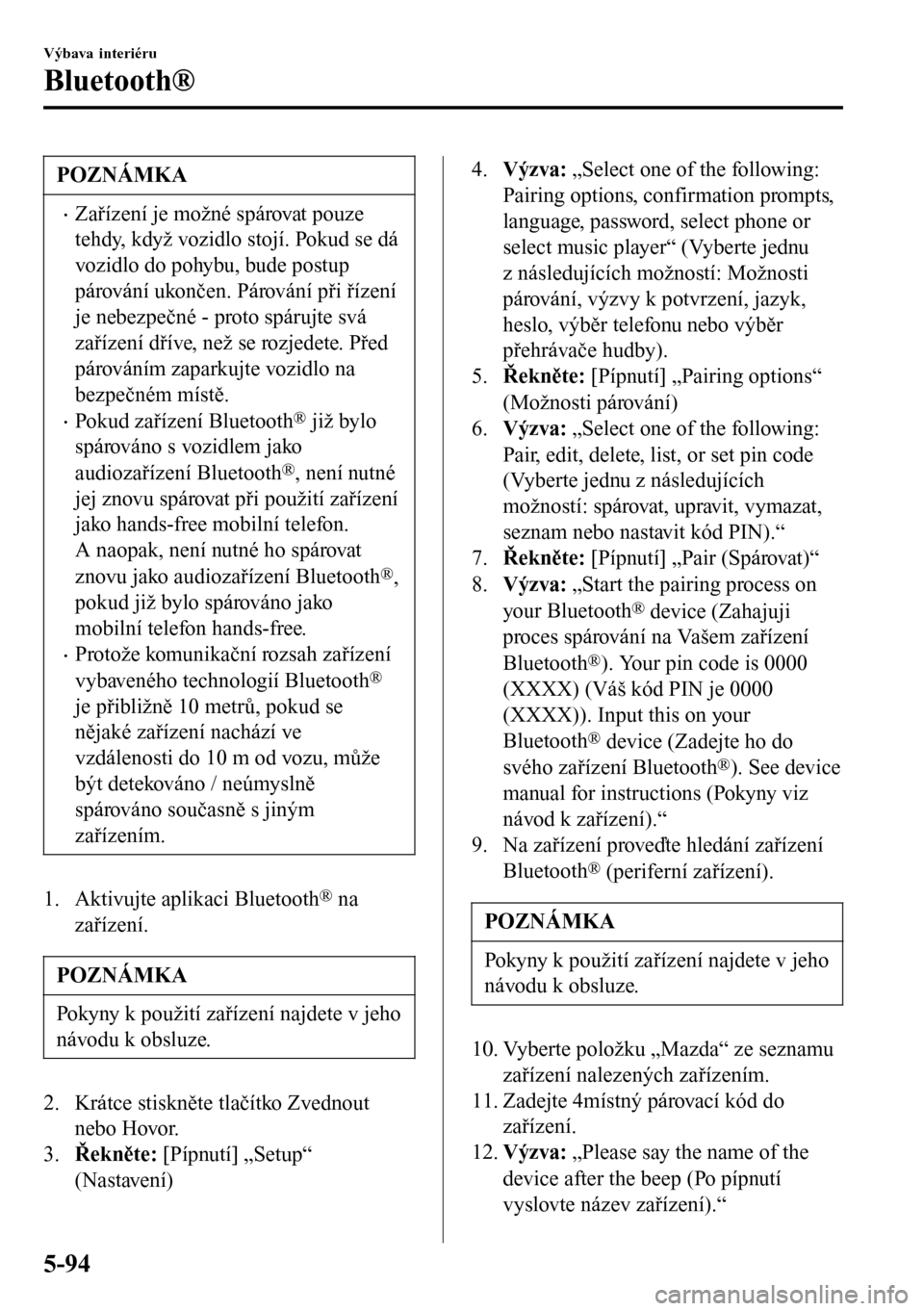 MAZDA MODEL 3 HATCHBACK 2016 Návod k obsluze (in Czech) POZNÁMKA
•Zařízení je možné spárovat pouze
tehdy, když vozidlo stojí. Pokud se dá
vozidlo do pohybu, bude postup
párování ukončen. Párování při řízení
je nebezpečné - proto sp MAZDA MODEL 3 HATCHBACK 2016 Návod k obsluze (in Czech) POZNÁMKA
•Zařízení je možné spárovat pouze
tehdy, když vozidlo stojí. Pokud se dá
vozidlo do pohybu, bude postup
párování ukončen. Párování při řízení
je nebezpečné - proto sp