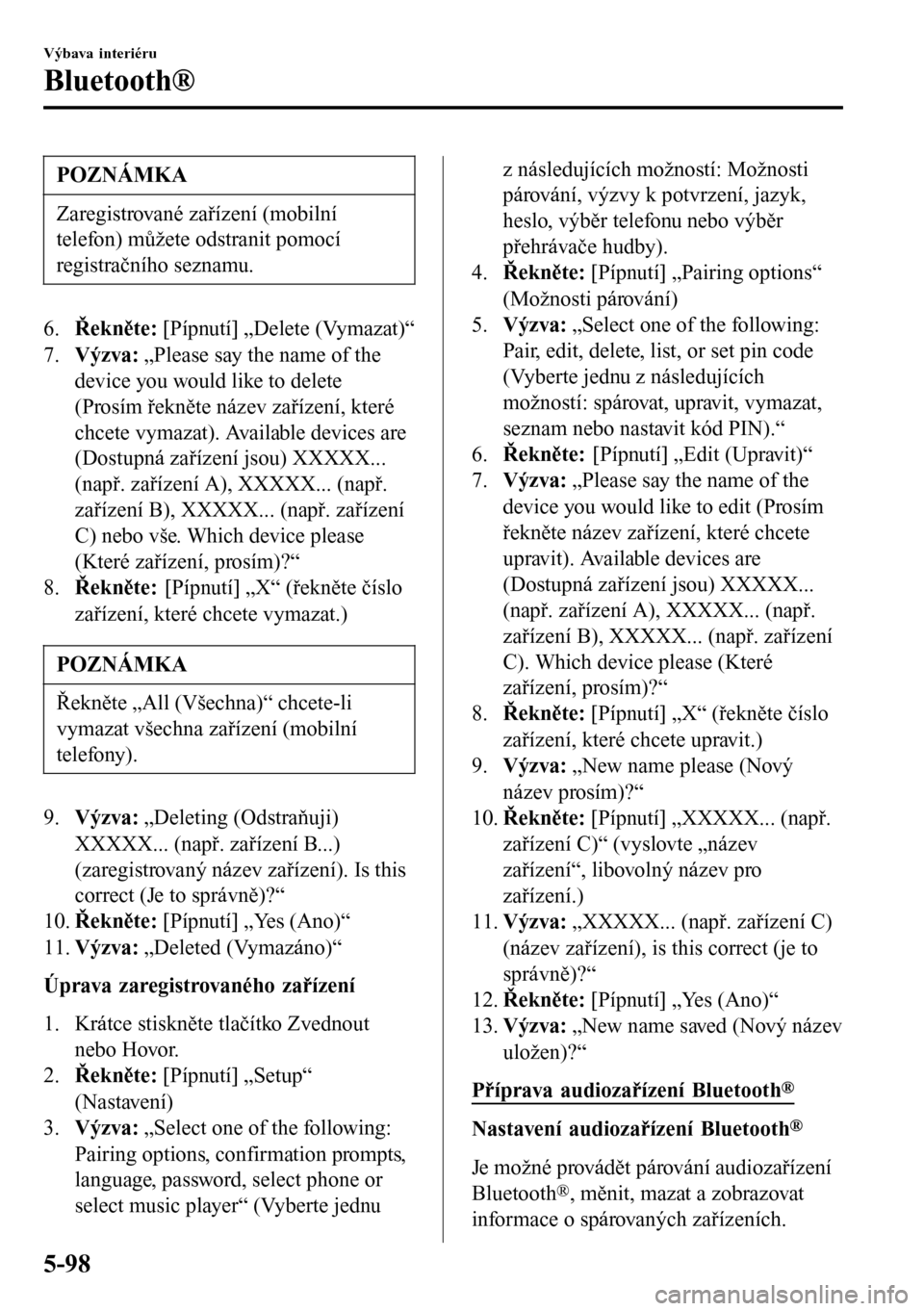 MAZDA MODEL 3 HATCHBACK 2016  Návod k obsluze (in Czech) POZNÁMKA
Zaregistrované zařízení (mobilní
telefon) můžete odstranit pomocí
registračního seznamu.
6.Řekněte: [Pípnutí] „Delete (Vymazat)“
7.Výzva: „Please say the name of the
dev