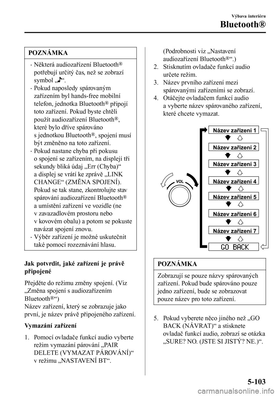 MAZDA MODEL 3 HATCHBACK 2016 Návod k obsluze (in Czech) POZNÁMKA
•Některá audiozařízení Bluetooth®
potřebují určitý čas, než se zobrazí
symbol „
“.
•Pokud naposledy spárovaným
zařízením byl hands-free mobilní
telefon, jednotka B MAZDA MODEL 3 HATCHBACK 2016 Návod k obsluze (in Czech) POZNÁMKA
•Některá audiozařízení Bluetooth®
potřebují určitý čas, než se zobrazí
symbol „
“.
•Pokud naposledy spárovaným
zařízením byl hands-free mobilní
telefon, jednotka B