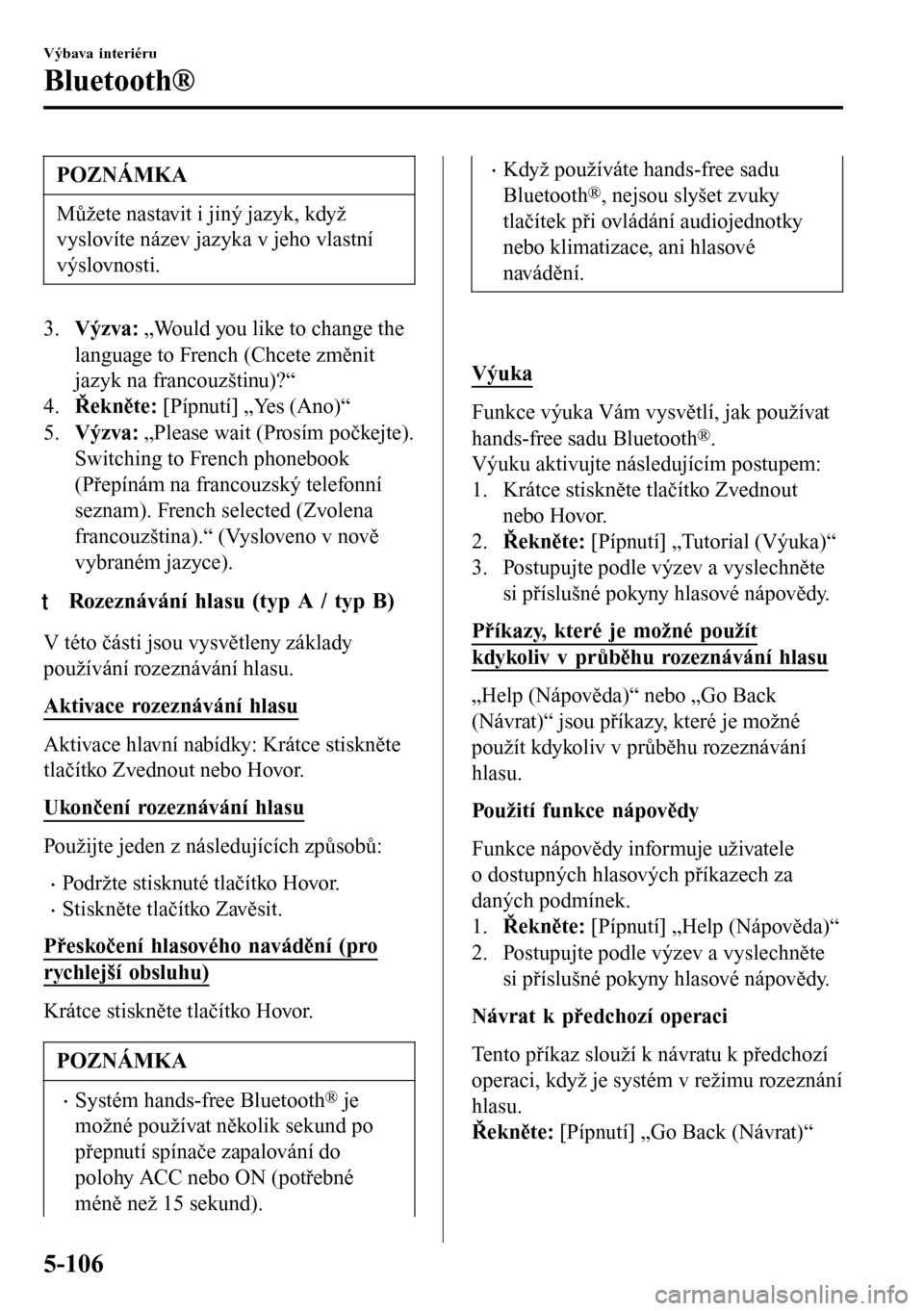 MAZDA MODEL 3 HATCHBACK 2016 Návod k obsluze (in Czech) POZNÁMKA
Můžete nastavit i jiný jazyk, když
vyslovíte název jazyka v jeho vlastní
výslovnosti.
3.Výzva: „Would you like to change the
language to French (Chcete změnit
jazyk na francouzš MAZDA MODEL 3 HATCHBACK 2016 Návod k obsluze (in Czech) POZNÁMKA
Můžete nastavit i jiný jazyk, když
vyslovíte název jazyka v jeho vlastní
výslovnosti.
3.Výzva: „Would you like to change the
language to French (Chcete změnit
jazyk na francouzš