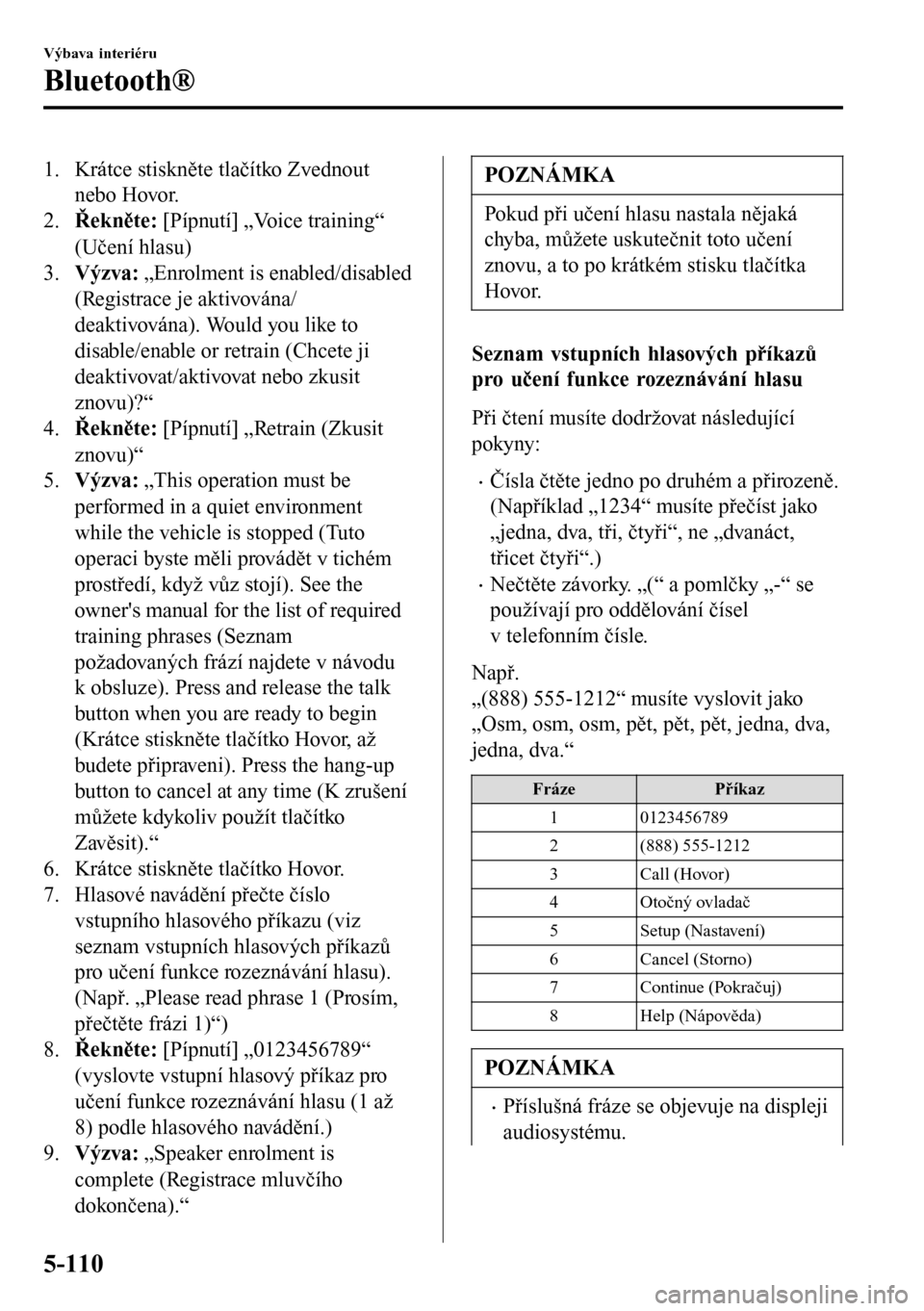 MAZDA MODEL 3 HATCHBACK 2016  Návod k obsluze (in Czech) 1. Krátce stiskněte tlačítko Zvednout
nebo Hovor.
2.Řekněte: [Pípnutí] „Voice training“
(Učení hlasu)
3.Výzva: „Enrolment is enabled/disabled
(Registrace je aktivována/
deaktivována