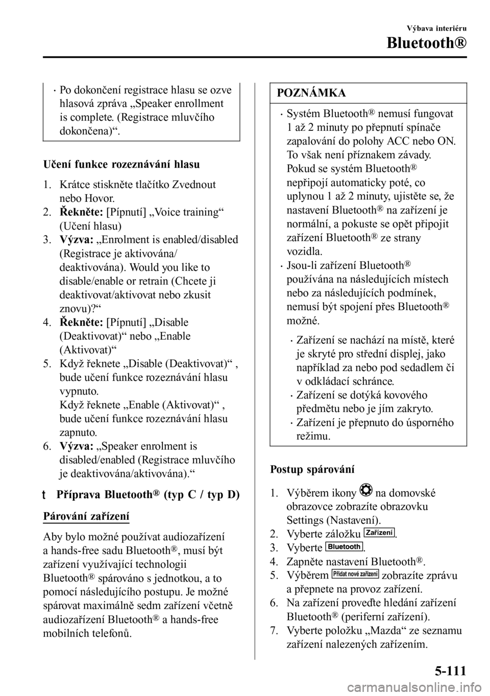 MAZDA MODEL 3 HATCHBACK 2016 Návod k obsluze (in Czech) •Po dokončení registrace hlasu se ozve
hlasová zpráva „Speaker enrollment
is complete. (Registrace mluvčího
dokončena)“.
Učení funkce rozeznávání hlasu
1. Krátce stiskněte tlačít MAZDA MODEL 3 HATCHBACK 2016 Návod k obsluze (in Czech) •Po dokončení registrace hlasu se ozve
hlasová zpráva „Speaker enrollment
is complete. (Registrace mluvčího
dokončena)“.
Učení funkce rozeznávání hlasu
1. Krátce stiskněte tlačít