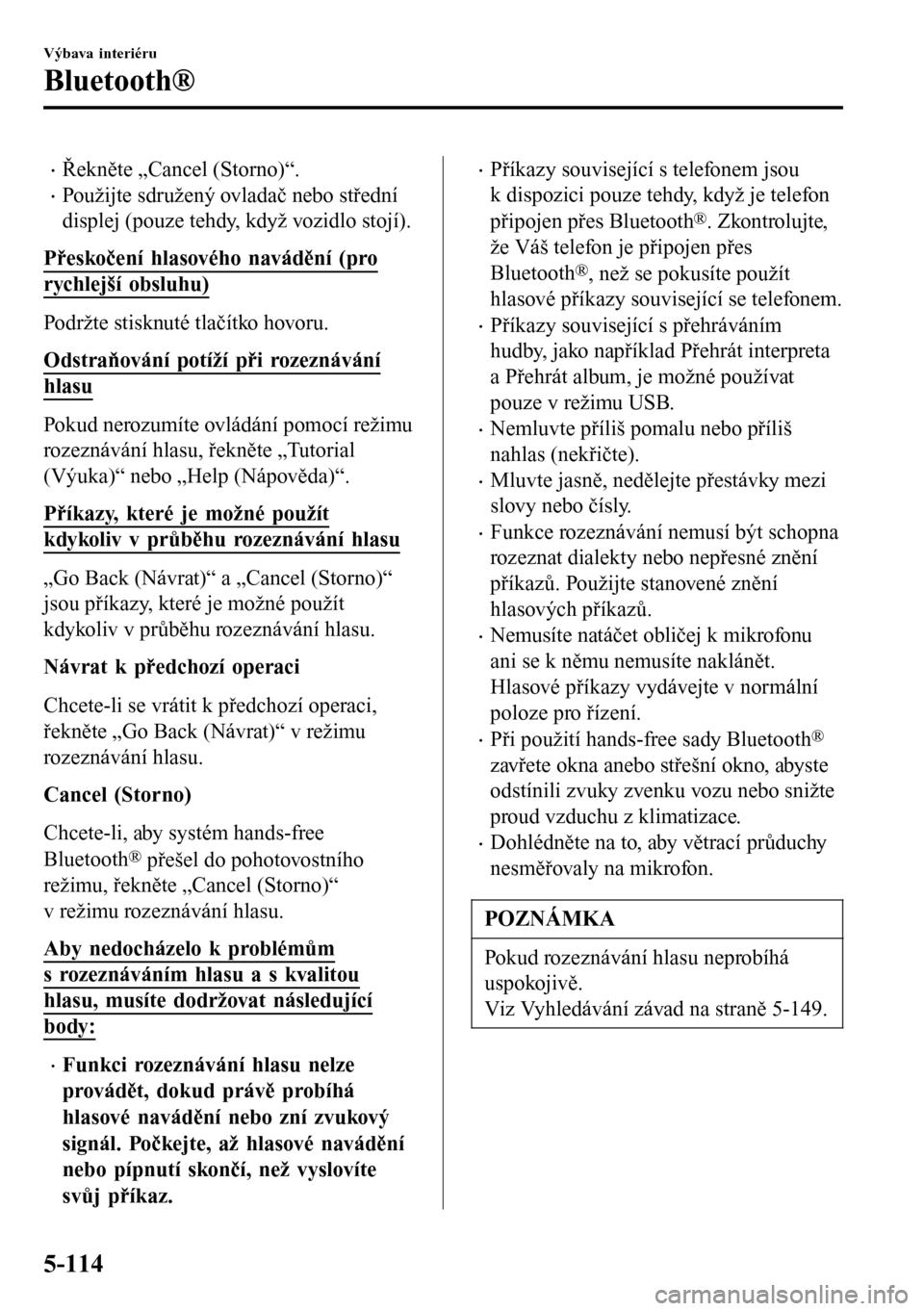 MAZDA MODEL 3 HATCHBACK 2016  Návod k obsluze (in Czech) •Řekněte „Cancel (Storno)“.
•Použijte sdružený ovladač nebo střední
displej (pouze tehdy, když vozidlo stojí).
Přeskočení hlasového navádění (pro
rychlejší obsluhu)
Podržte