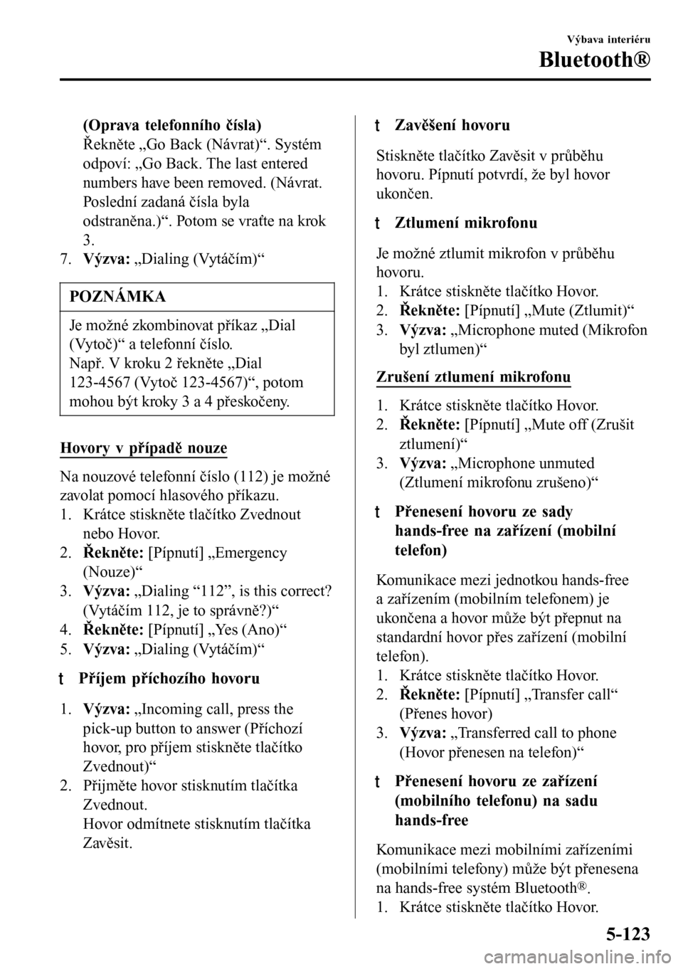 MAZDA MODEL 3 HATCHBACK 2016  Návod k obsluze (in Czech) (Oprava telefonního čísla)
Řekněte „Go Back (Návrat)“. Systém
odpoví: „Go Back. The last entered
numbers have been removed. (Návrat.
Poslední zadaná čísla byla
odstraněna.)“. Pot
