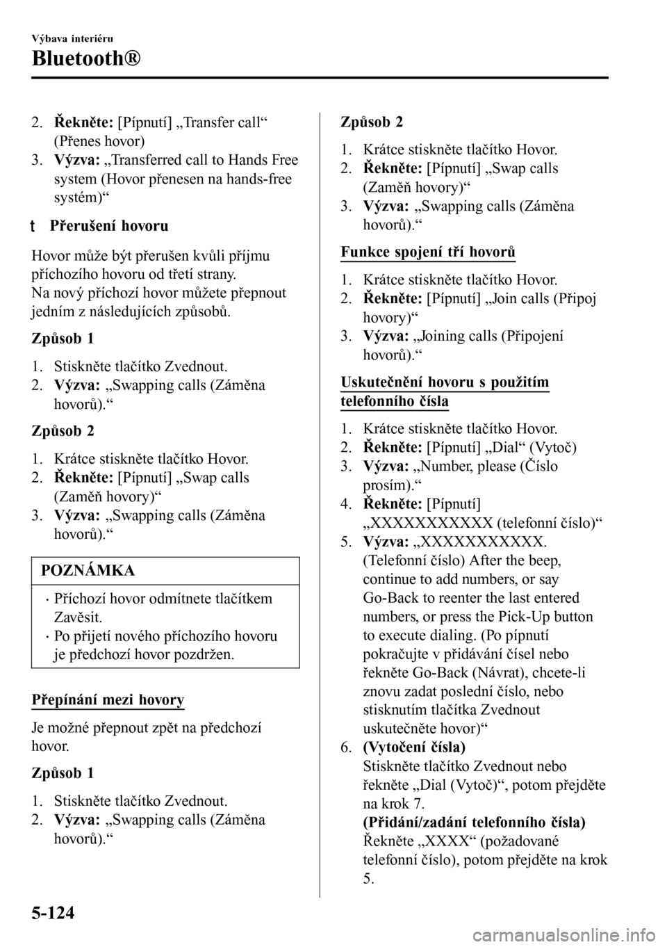 MAZDA MODEL 3 HATCHBACK 2016  Návod k obsluze (in Czech) 2.Řekněte: [Pípnutí] „Transfer call“
(Přenes hovor)
3.Výzva: „Transferred call to Hands Free
system (Hovor přenesen na hands-free
systém)“
tPřerušení hovoru
Hovor může být přeru
