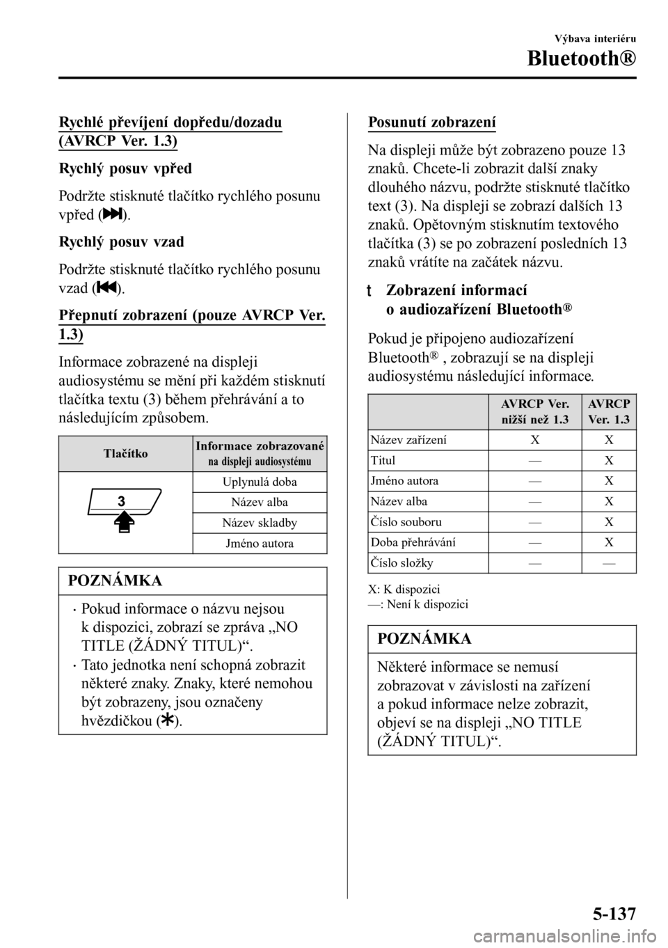 MAZDA MODEL 3 HATCHBACK 2016 Návod k obsluze (in Czech) Rychlé převíjení dopředu/dozadu
(AVRCP Ver. 1.3)
Rychlý posuv vpřed
Podržte stisknuté tlačítko rychlého posunu
vpřed (
).
Rychlý posuv vzad
Podržte stisknuté tlačítko rychlého posun MAZDA MODEL 3 HATCHBACK 2016 Návod k obsluze (in Czech) Rychlé převíjení dopředu/dozadu
(AVRCP Ver. 1.3)
Rychlý posuv vpřed
Podržte stisknuté tlačítko rychlého posunu
vpřed (
).
Rychlý posuv vzad
Podržte stisknuté tlačítko rychlého posun