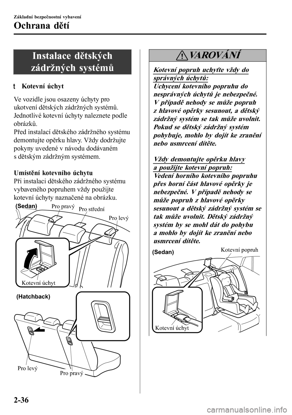 MAZDA MODEL 3 HATCHBACK 2016  Návod k obsluze (in Czech) Instalace dětských
zádržných systémů
tKotevní úchyt
Ve vozidle jsou osazeny úchyty pro
ukotvení dětských zádržných systémů.
Jednotlivé kotevní úchyty naleznete podle
obrázků.
P