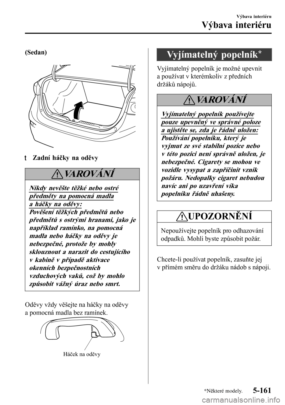MAZDA MODEL 3 HATCHBACK 2016 Návod k obsluze (in Czech) (Sedan)
ttZadní háčky na oděvy
VA R O V Á N Í
Nikdy nevěšte těžké nebo ostré
předměty na pomocná madla
a háčky na oděvy:
Pověšení těžkých předmětů nebo
předmětů s ostr MAZDA MODEL 3 HATCHBACK 2016 Návod k obsluze (in Czech) (Sedan)
ttZadní háčky na oděvy
VA R O V Á N Í
Nikdy nevěšte těžké nebo ostré
předměty na pomocná madla
a háčky na oděvy:
Pověšení těžkých předmětů nebo
předmětů s ostr