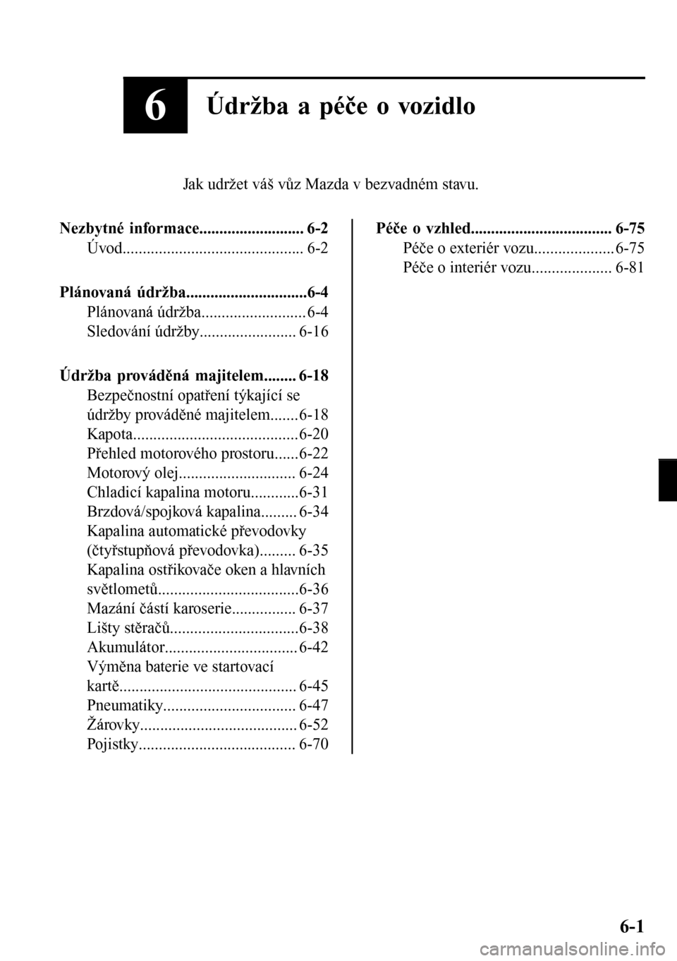 MAZDA MODEL 3 HATCHBACK 2016  Návod k obsluze (in Czech) 6Údržba a péče o vozidlo
Jak udržet váš vůz Mazda v bezvadném stavu.
Nezbytné informace.......................... 6-2
Úvod............................................. 6-2
Plánovaná údr�