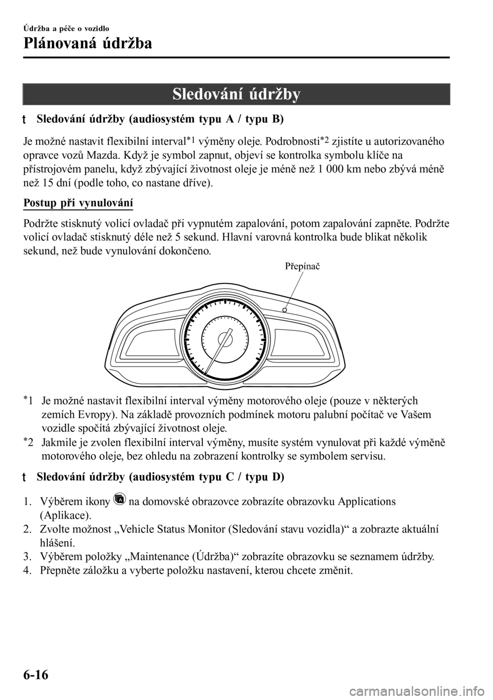 MAZDA MODEL 3 HATCHBACK 2016  Návod k obsluze (in Czech) Sledování údržby
tSledování údržby (audiosystém typu A / typu B)
Je možné nastavit flexibilní interval*1 výměny oleje. Podrobnosti*2 zjistíte u autorizovaného
opravce vozů Mazda. Kdy