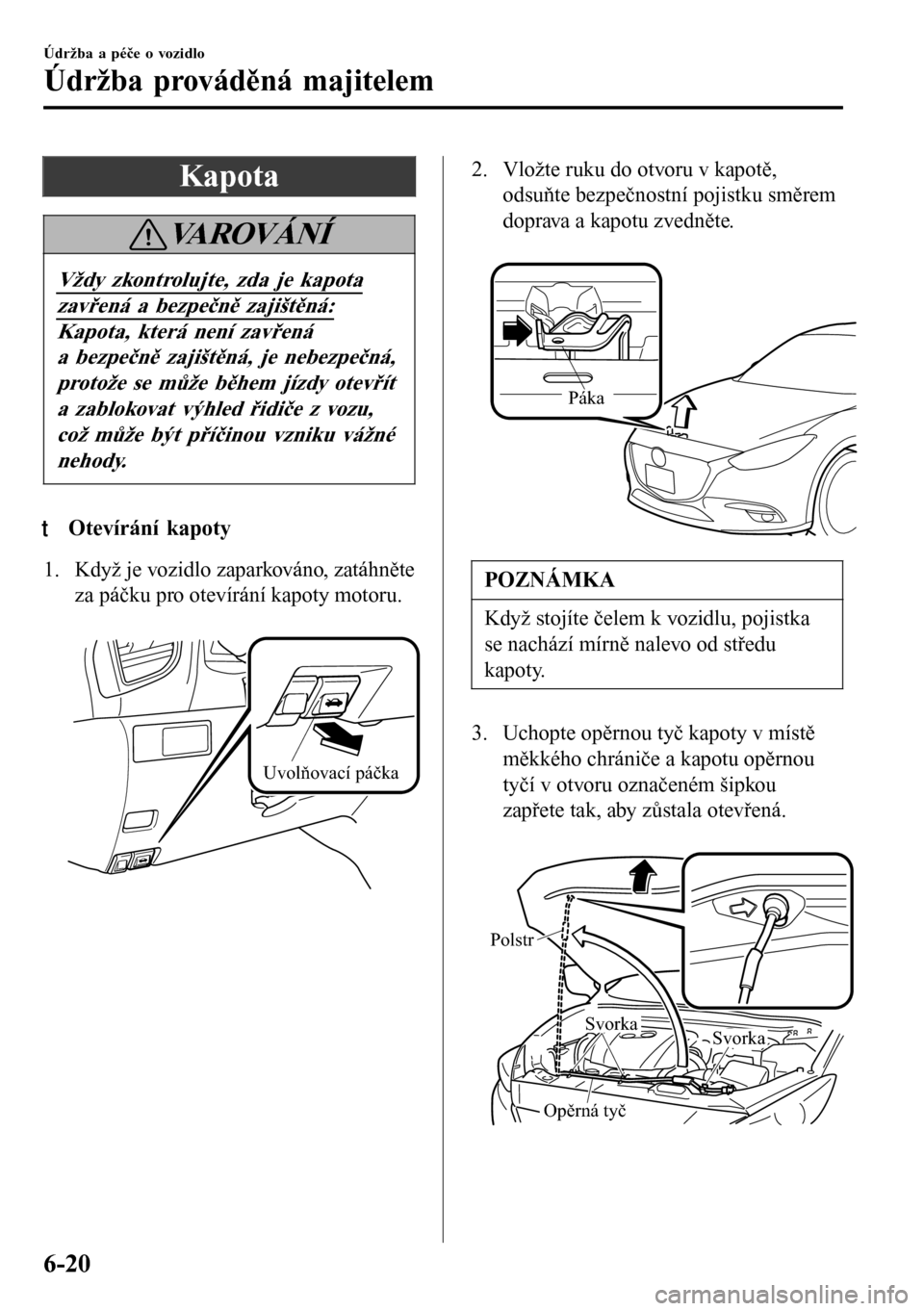 MAZDA MODEL 3 HATCHBACK 2016  Návod k obsluze (in Czech) Kapota
VAROVÁNÍ
Vždy zkontrolujte, zda je kapota
zavřená a bezpečně zajištěná:
Kapota, která není zavřená
a bezpečně zajištěná, je nebezpečná,
protože se může během jízdy ote
