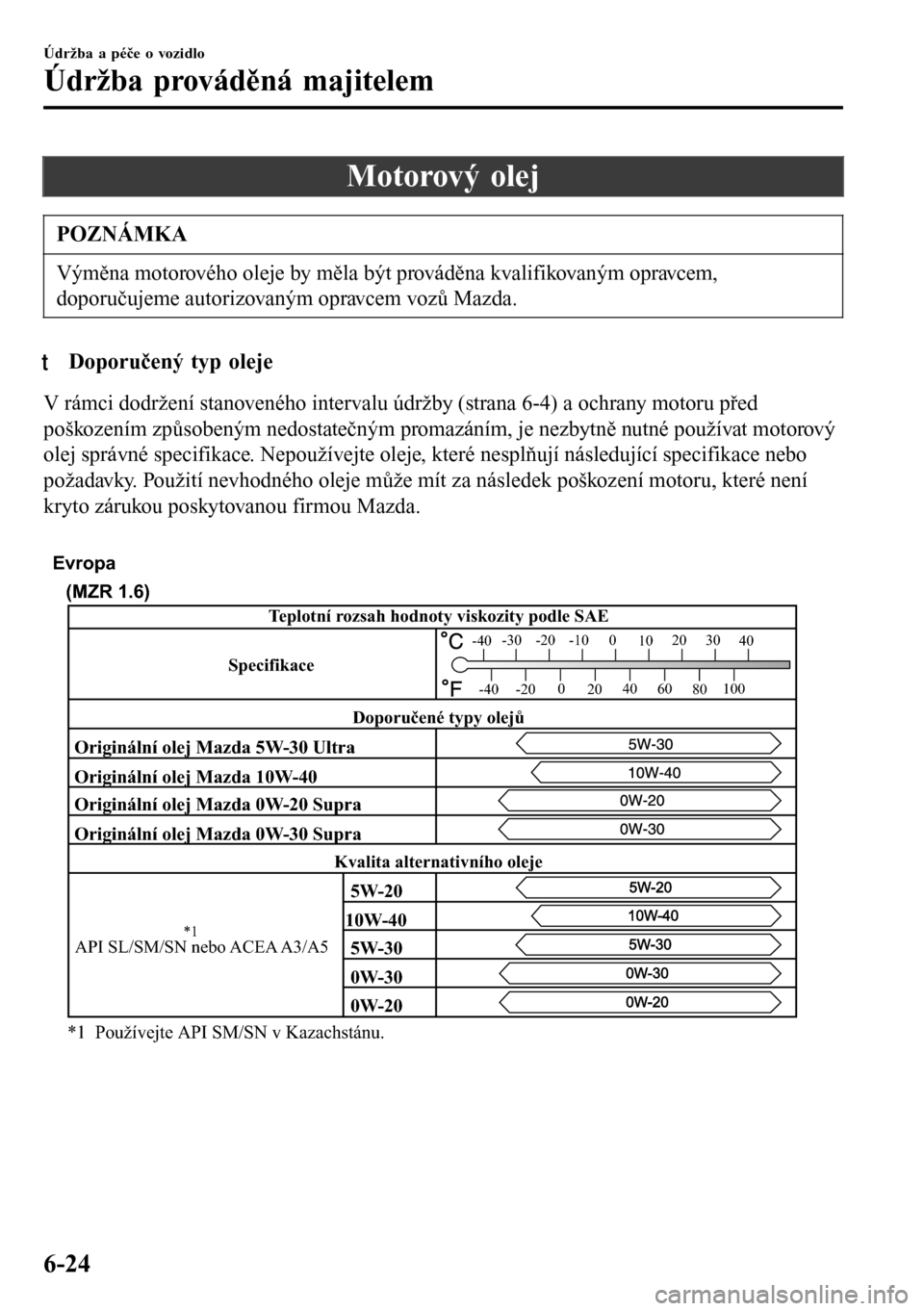 MAZDA MODEL 3 HATCHBACK 2016  Návod k obsluze (in Czech) Motorový olej
POZNÁMKA
Výměna motorového oleje by měla být prováděna kvalifikovaným opravcem,
doporučujeme autorizovaným opravcem vozů Mazda.
tDoporučený typ oleje
V rámci dodržení s