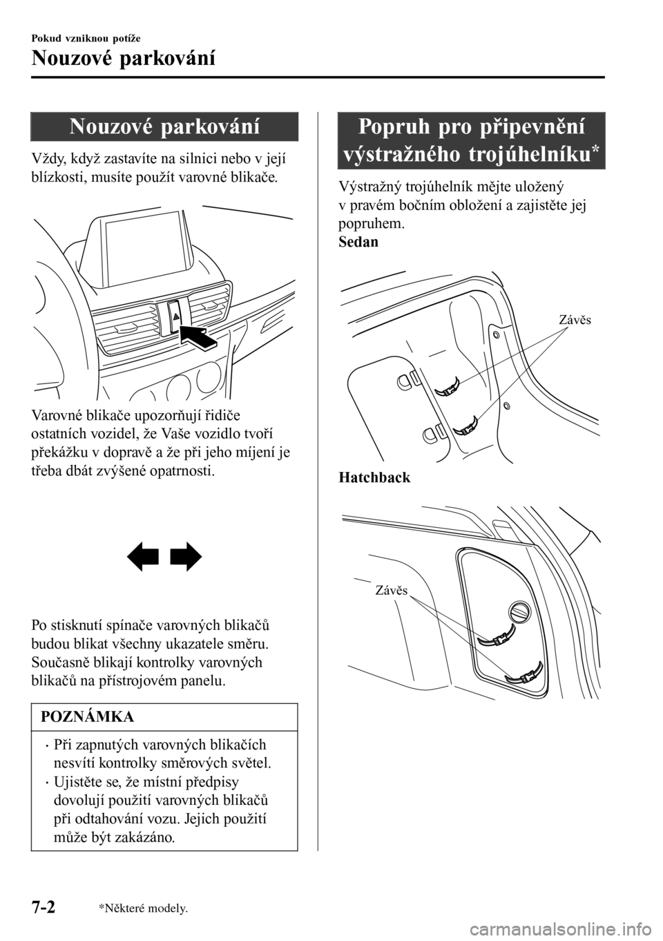 MAZDA MODEL 3 HATCHBACK 2016 Návod k obsluze (in Czech) Nouzové parkování
Vždy, když zastavíte na silnici nebo v její
blízkosti, musíte použít varovné blikače.
Varovné blikače upozorňují řidiče
ostatních vozidel, že Vaše vozidlo tvo MAZDA MODEL 3 HATCHBACK 2016 Návod k obsluze (in Czech) Nouzové parkování
Vždy, když zastavíte na silnici nebo v její
blízkosti, musíte použít varovné blikače.
Varovné blikače upozorňují řidiče
ostatních vozidel, že Vaše vozidlo tvo