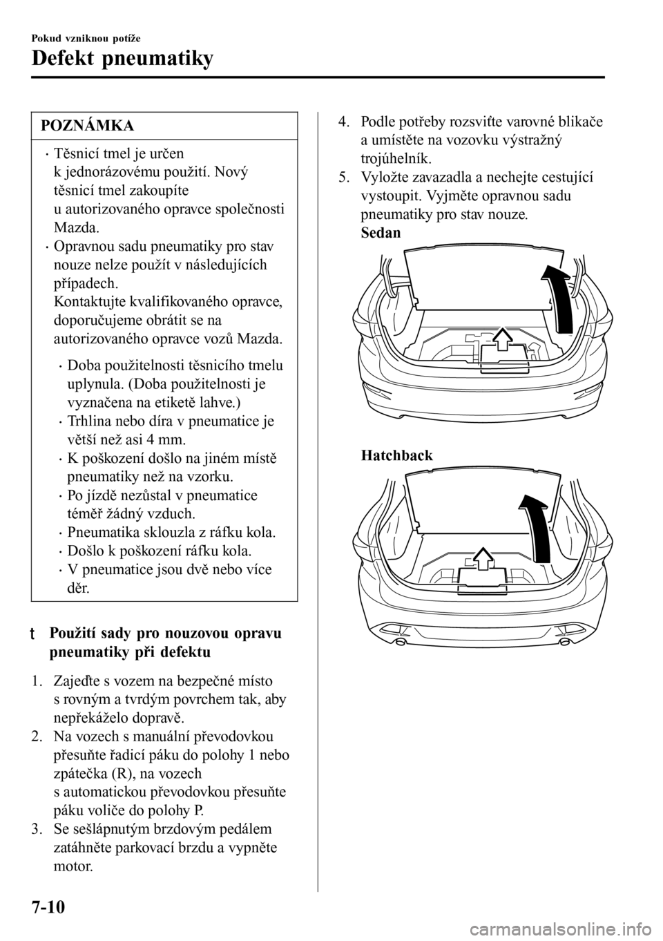 MAZDA MODEL 3 HATCHBACK 2016  Návod k obsluze (in Czech) POZNÁMKA
•Těsnicí tmel je určen
k jednorázovému použití. Nový
těsnicí tmel zakoupíte
u autorizovaného opravce společnosti
Mazda.
•Opravnou sadu pneumatiky pro stav
nouze nelze použ