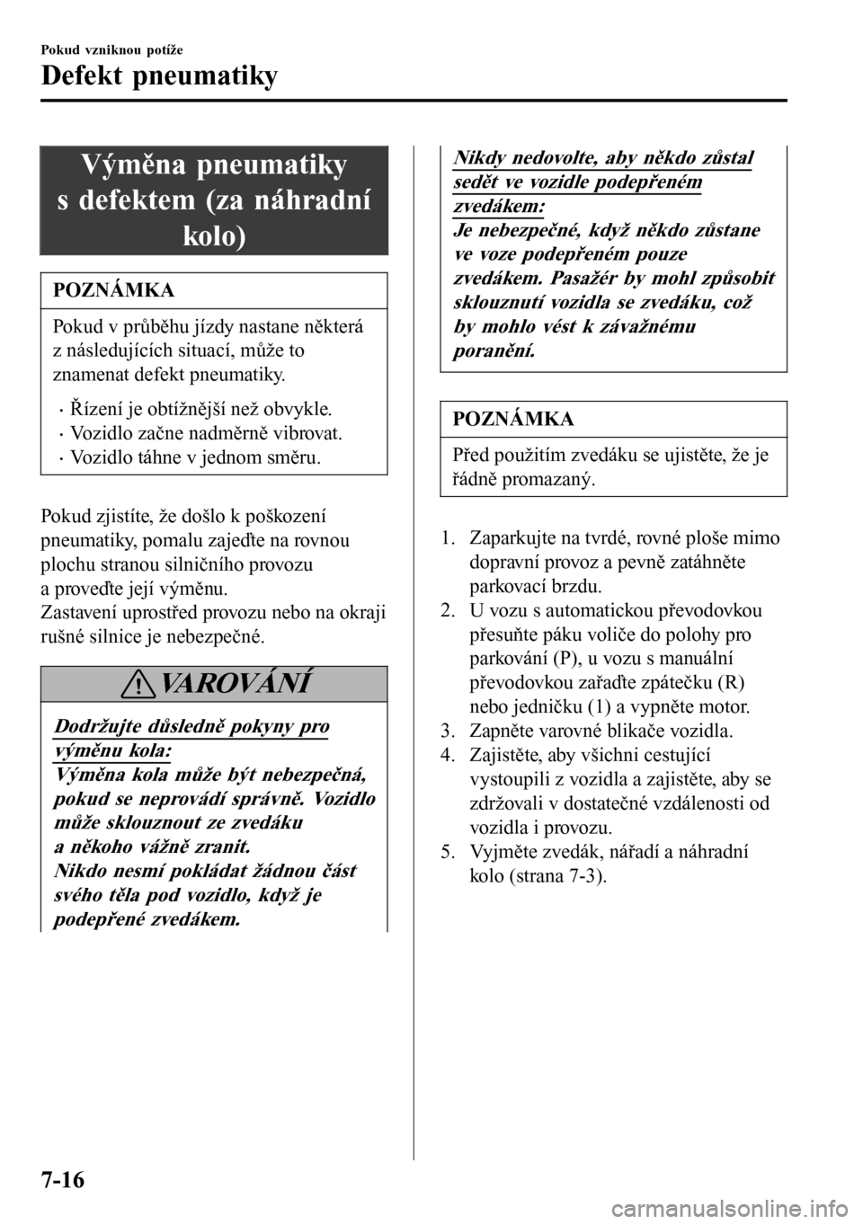 MAZDA MODEL 3 HATCHBACK 2016  Návod k obsluze (in Czech) Výměna pneumatiky
s defektem (za náhradní
kolo)
POZNÁMKA
Pokud v průběhu jízdy nastane některá
z následujících situací, může to
znamenat defekt pneumatiky.
•Řízení je obtížněj