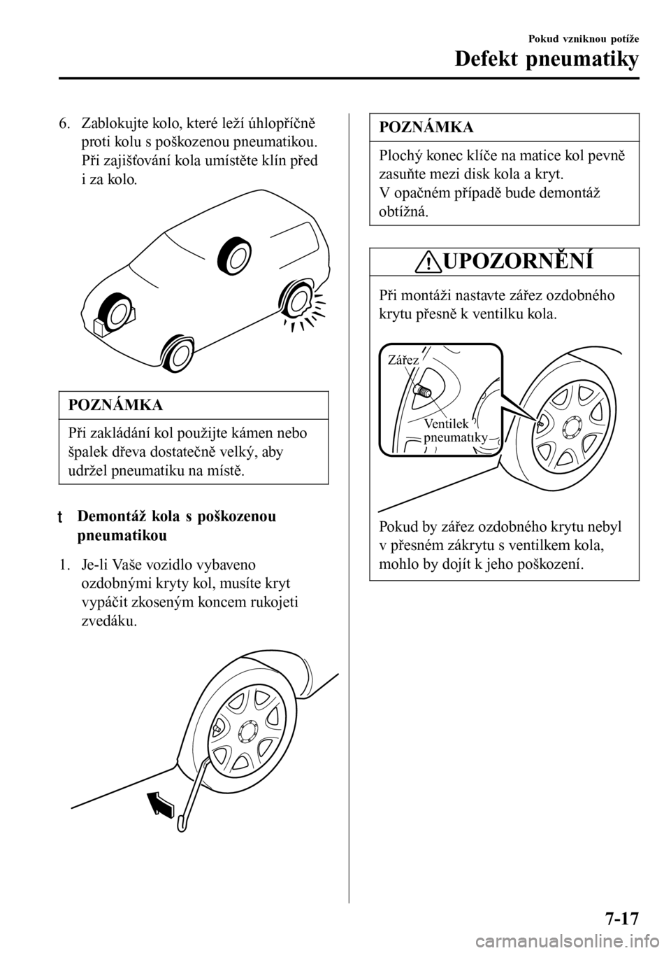 MAZDA MODEL 3 HATCHBACK 2016  Návod k obsluze (in Czech) 6. Zablokujte kolo, které leží úhlopříčně
proti kolu s poškozenou pneumatikou.
Při zajišťování kola umístěte klín před
i za kolo.
POZNÁMKA
Při zakládání kol použijte kámen neb