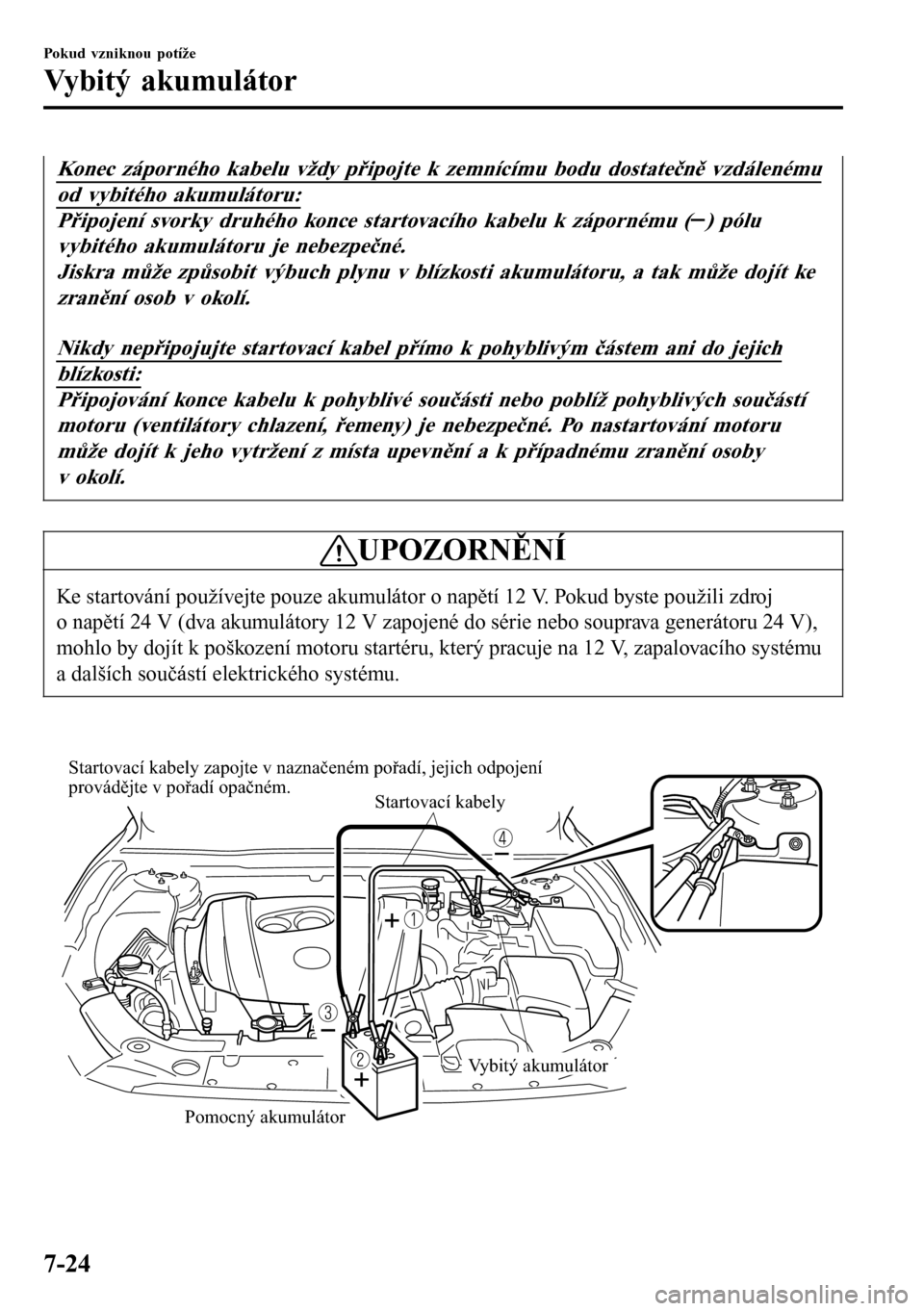 MAZDA MODEL 3 HATCHBACK 2016 Návod k obsluze (in Czech) Konec záporného kabelu vždy připojte k zemnícímu bodu dostatečně vzdálenému
od vybitého akumulátoru:
Připojení svorky druhého konce startovacího kabelu k zápornému () pólu
vybitého MAZDA MODEL 3 HATCHBACK 2016 Návod k obsluze (in Czech) Konec záporného kabelu vždy připojte k zemnícímu bodu dostatečně vzdálenému
od vybitého akumulátoru:
Připojení svorky druhého konce startovacího kabelu k zápornému () pólu
vybitého