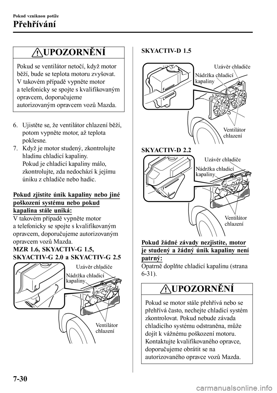 MAZDA MODEL 3 HATCHBACK 2016 Návod k obsluze (in Czech) UPOZORNĚNÍ
Pokud se ventilátor netočí, když motor
běží, bude se teplota motoru zvyšovat.
V takovém případě vypněte motor
a telefonicky se spojte s kvalifikovaným
opravcem, doporučujem MAZDA MODEL 3 HATCHBACK 2016 Návod k obsluze (in Czech) UPOZORNĚNÍ
Pokud se ventilátor netočí, když motor
běží, bude se teplota motoru zvyšovat.
V takovém případě vypněte motor
a telefonicky se spojte s kvalifikovaným
opravcem, doporučujem