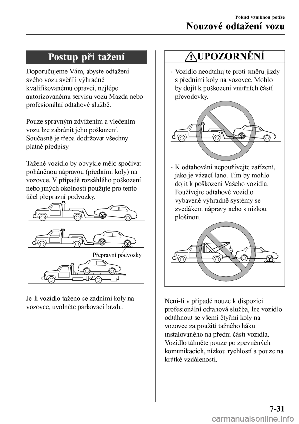 MAZDA MODEL 3 HATCHBACK 2016 Návod k obsluze (in Czech) Postup při tažení
Doporučujeme Vám, abyste odtažení
svého vozu svěřili výhradně
kvalifikovanému opravci, nejlépe
autorizovanému servisu vozů Mazda nebo
profesionální odtahové služb MAZDA MODEL 3 HATCHBACK 2016 Návod k obsluze (in Czech) Postup při tažení
Doporučujeme Vám, abyste odtažení
svého vozu svěřili výhradně
kvalifikovanému opravci, nejlépe
autorizovanému servisu vozů Mazda nebo
profesionální odtahové služb