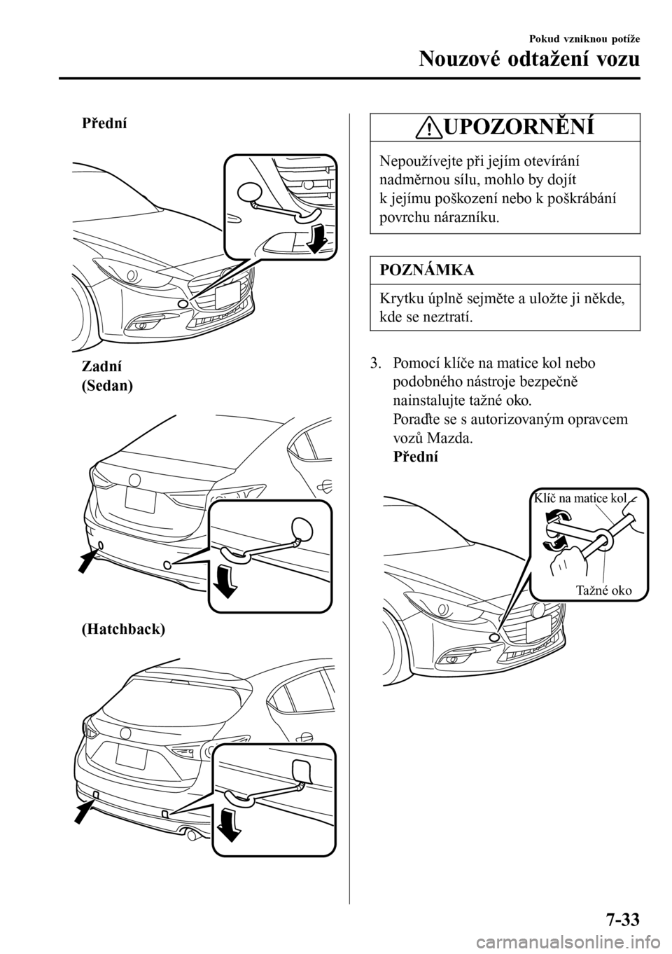 MAZDA MODEL 3 HATCHBACK 2016  Návod k obsluze (in Czech) Přední
 
Zadní
(Sedan)
 
(Hatchback)
 
UPOZORNĚNÍ
Nepoužívejte při jejím otevírání
nadměrnou sílu, mohlo by dojít
k jejímu poškození nebo k poškrábání
povrchu nárazníku.
POZNÁ