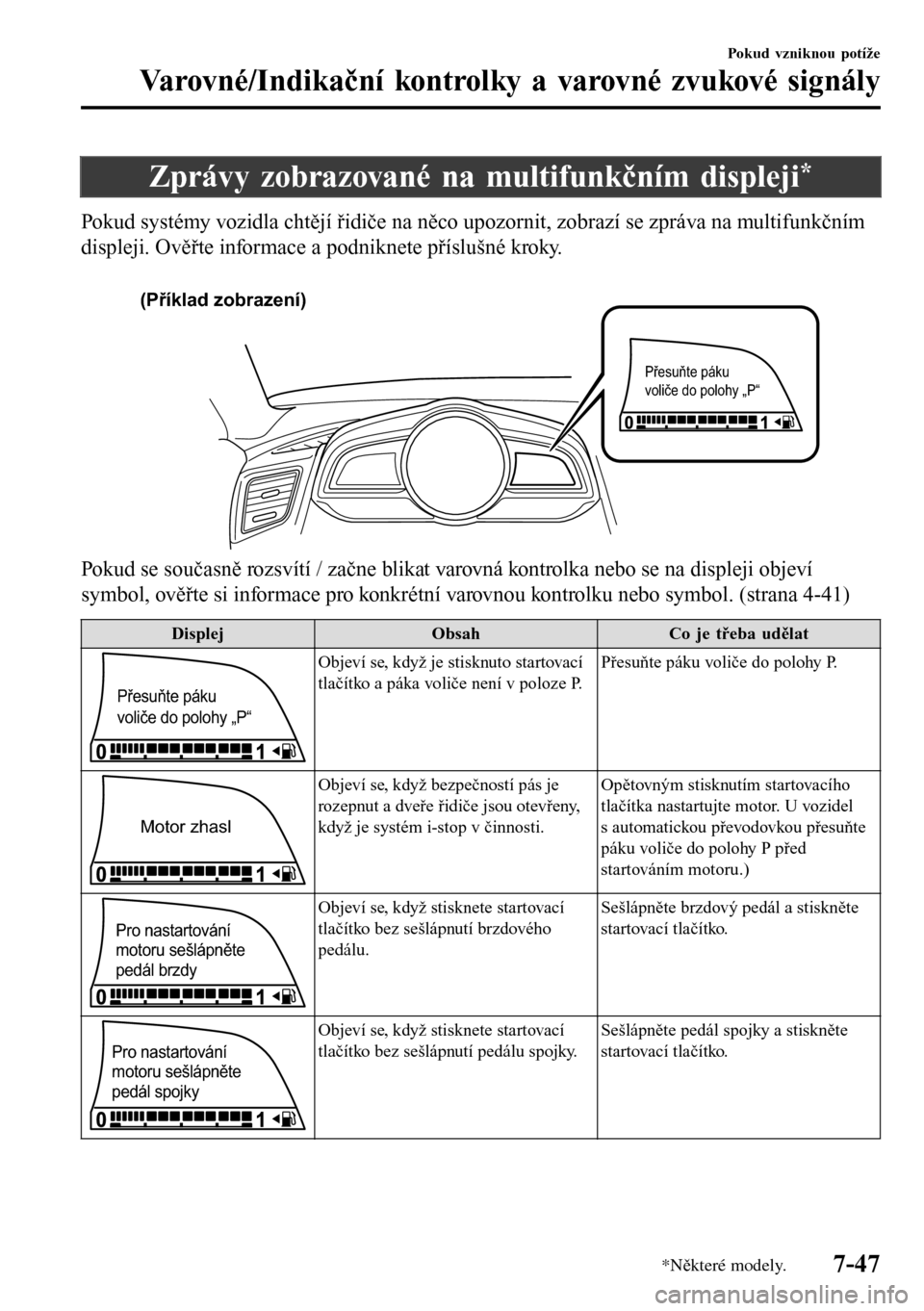 MAZDA MODEL 3 HATCHBACK 2016  Návod k obsluze (in Czech) Zprávy zobrazované na multifunkčním displeji*
Pokud systémy vozidla chtějí řidiče na něco upozornit, zobrazí se zpráva na multifunkčním
displeji. Ověřte informace a podniknete příslu