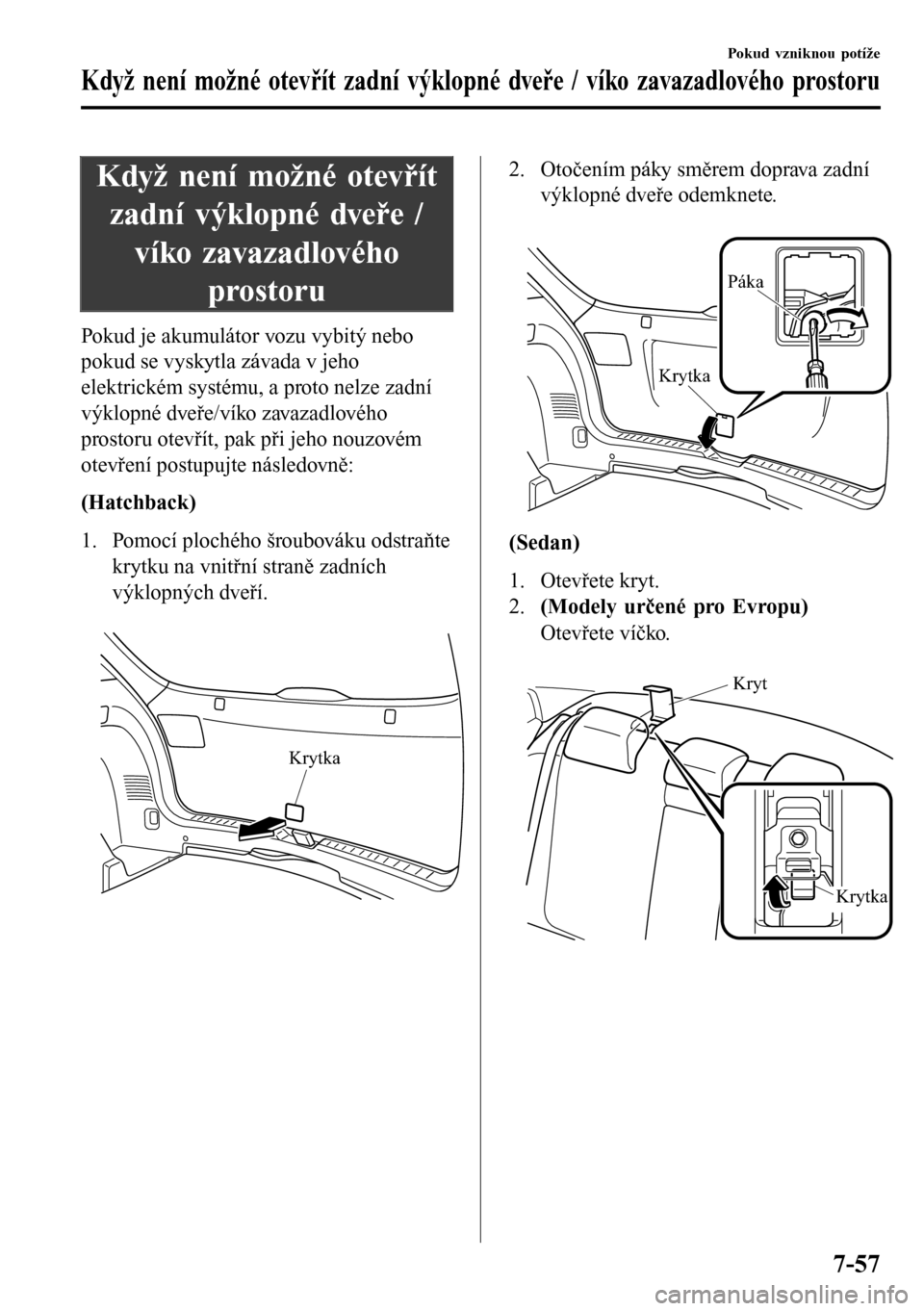 MAZDA MODEL 3 HATCHBACK 2016  Návod k obsluze (in Czech) Když není možné otevřít
zadní výklopné dveře /
víko zavazadlového
prostoru
Pokud je akumulátor vozu vybitý nebo
pokud se vyskytla závada v jeho
elektrickém systému, a proto nelze zadn