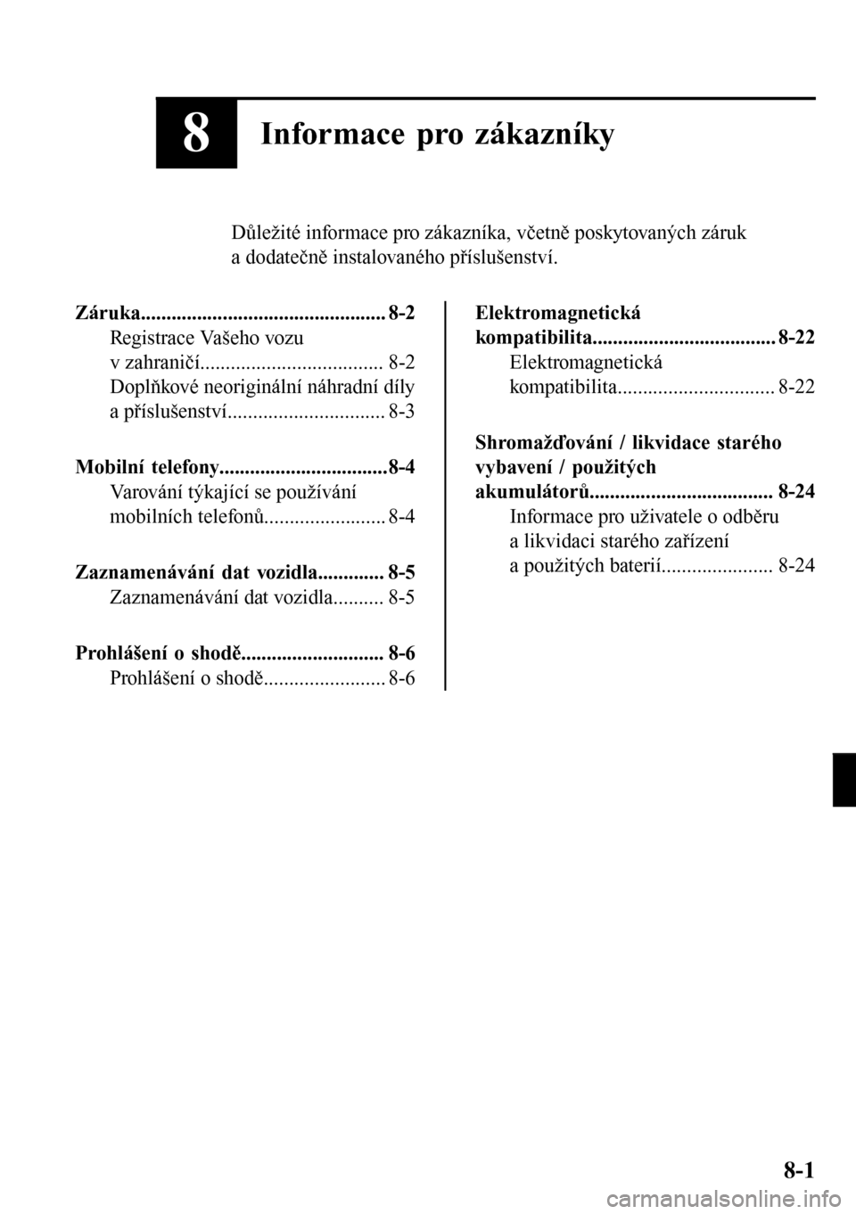 MAZDA MODEL 3 HATCHBACK 2016  Návod k obsluze (in Czech) 8Informace pro zákazníky
Důležité informace pro zákazníka, včetně poskytovaných záruk
a dodatečně instalovaného příslušenství.
Záruka................................................