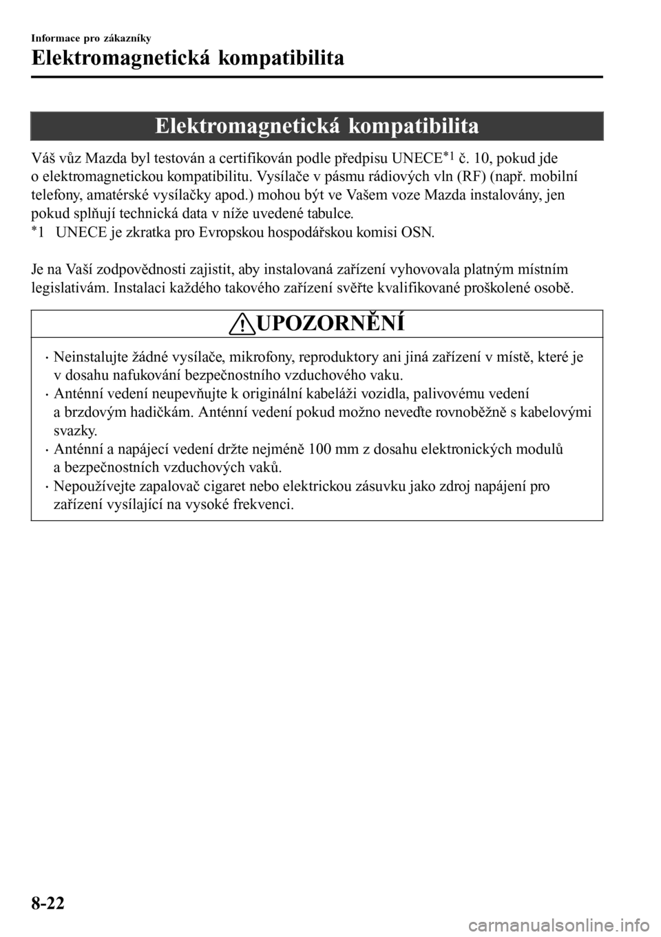 MAZDA MODEL 3 HATCHBACK 2016  Návod k obsluze (in Czech) Elektromagnetická kompatibilita
Váš vůz Mazda byl testován a certifikován podle předpisu UNECE*1 č. 10, pokud jde
o elektromagnetickou kompatibilitu. Vysílače v pásmu rádiových vln (RF) (