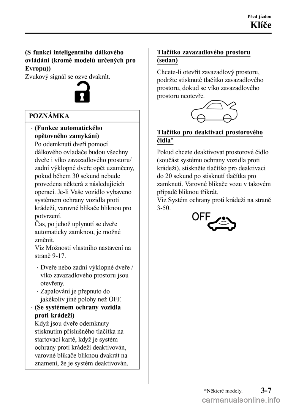MAZDA MODEL 3 HATCHBACK 2016  Návod k obsluze (in Czech) (S funkcí inteligentního dálkového
ovládání (kromě modelů určených pro
Evropu))
Zvukový signál se ozve dvakrát.
POZNÁMKA
•(Funkce automatického
opětovného zamykání)
Po odemknutí