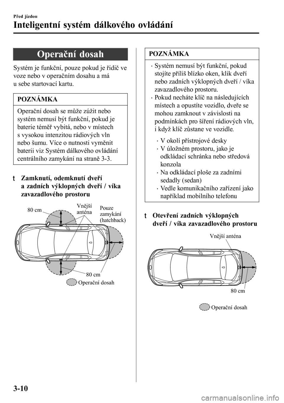 MAZDA MODEL 3 HATCHBACK 2016  Návod k obsluze (in Czech) Operační dosah
Systém je funkční, pouze pokud je řidič ve
voze nebo v operačním dosahu a má
u sebe startovací kartu.
POZNÁMKA
Operační dosah se může zúžit nebo
systém nemusí být f