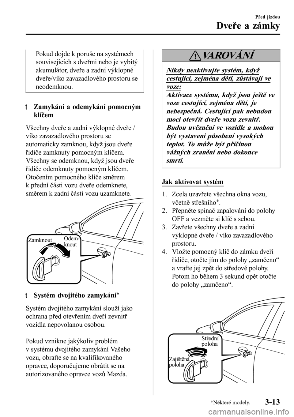 MAZDA MODEL 3 HATCHBACK 2016  Návod k obsluze (in Czech) Pokud dojde k poruše na systémech
souvisejících s dveřmi nebo je vybitý
akumulátor, dveře a zadní výklopné
dveře/víko zavazadlového prostoru se
neodemknou.
tZamykání a odemykání pomo