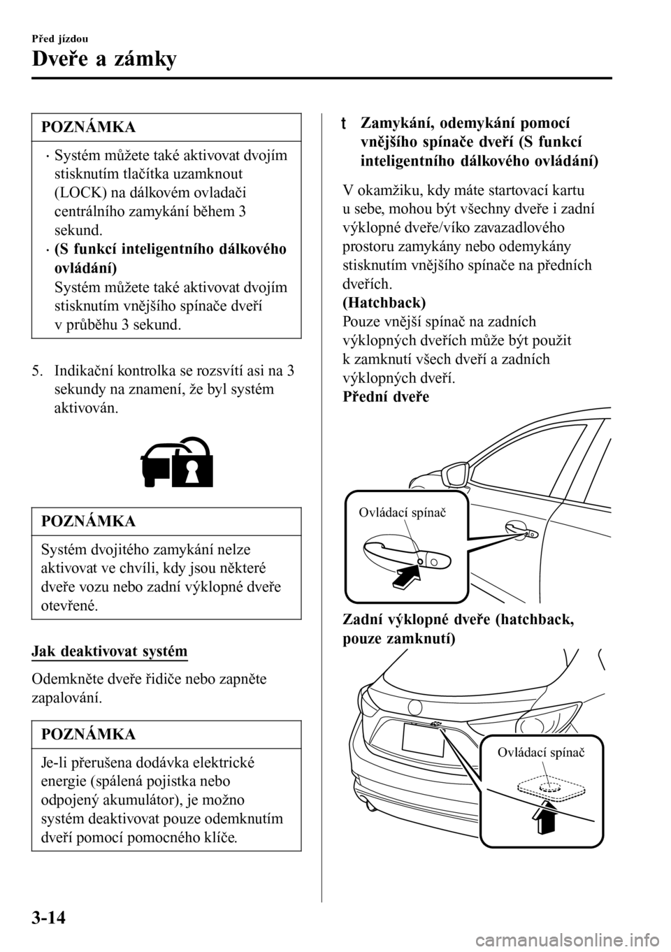 MAZDA MODEL 3 HATCHBACK 2016  Návod k obsluze (in Czech) POZNÁMKA
•Systém můžete také aktivovat dvojím
stisknutím tlačítka uzamknout
(LOCK) na dálkovém ovladači
centrálního zamykání během 3
sekund.
•(S funkcí inteligentního dálkovéh
