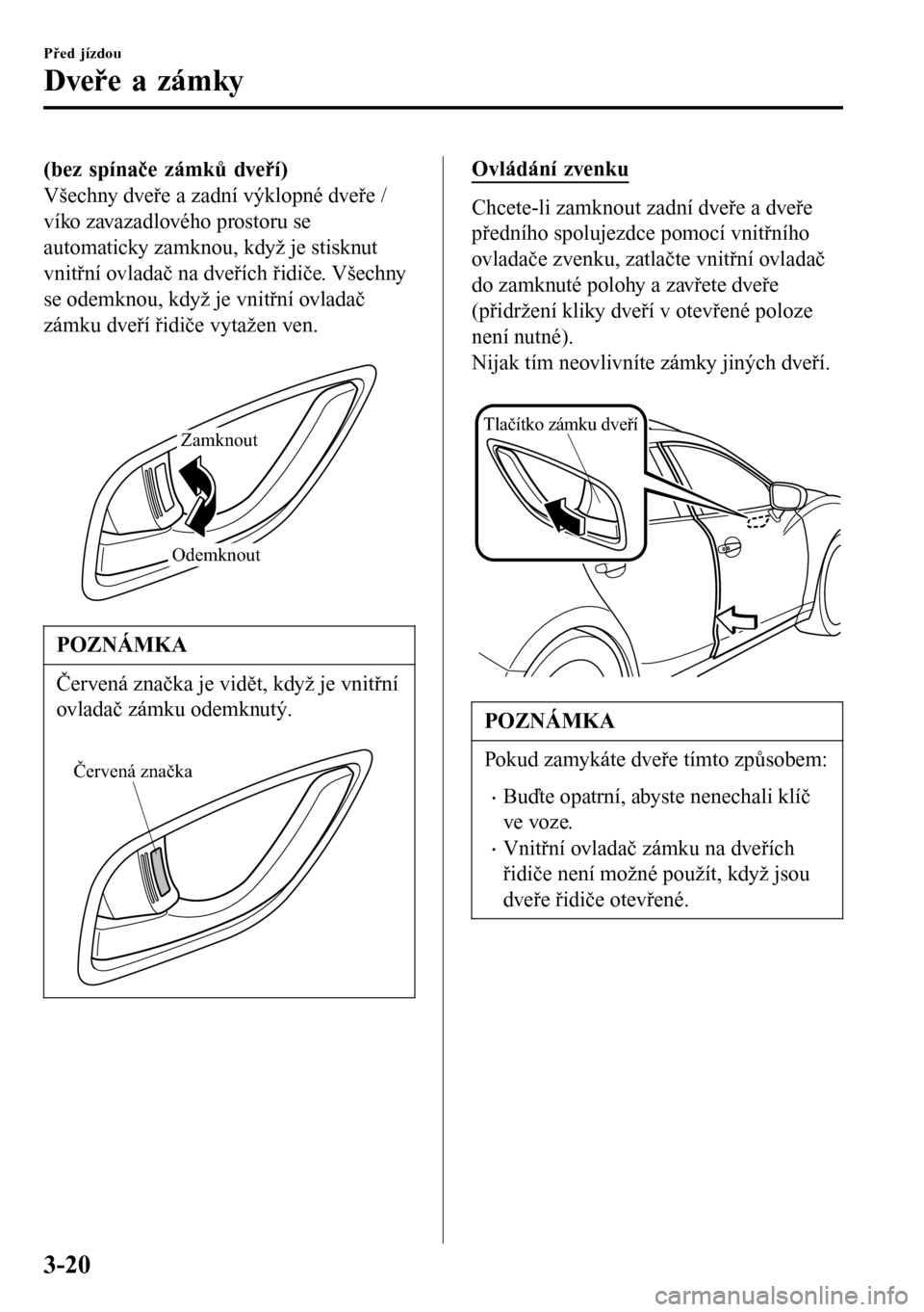 MAZDA MODEL 3 HATCHBACK 2016 Návod k obsluze (in Czech) (bez spínače zámků dveří)
Všechny dveře a zadní výklopné dveře /
víko zavazadlového prostoru se
automaticky zamknou, když je stisknut
vnitřní ovladač na dveřích řidiče. Všechny
MAZDA MODEL 3 HATCHBACK 2016 Návod k obsluze (in Czech) (bez spínače zámků dveří)
Všechny dveře a zadní výklopné dveře /
víko zavazadlového prostoru se
automaticky zamknou, když je stisknut
vnitřní ovladač na dveřích řidiče. Všechny