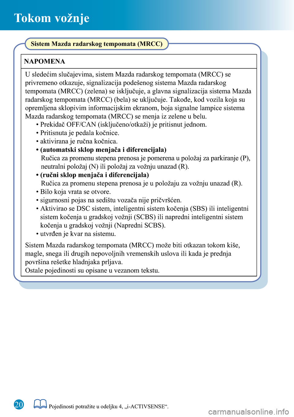 MAZDA MODEL 3 HATCHBACK 2016  Kratki vodič (in Serbian) Tokom vožnje
20
Sistem Mazda radarskog tempomata (MRCC)
Sistem Mazda radarskog tempomata (MRCC) može biti otkazan tokom kiše, 
magle, snega ili drugih nepovoljnih vremenskih uslova ili kada je pred
