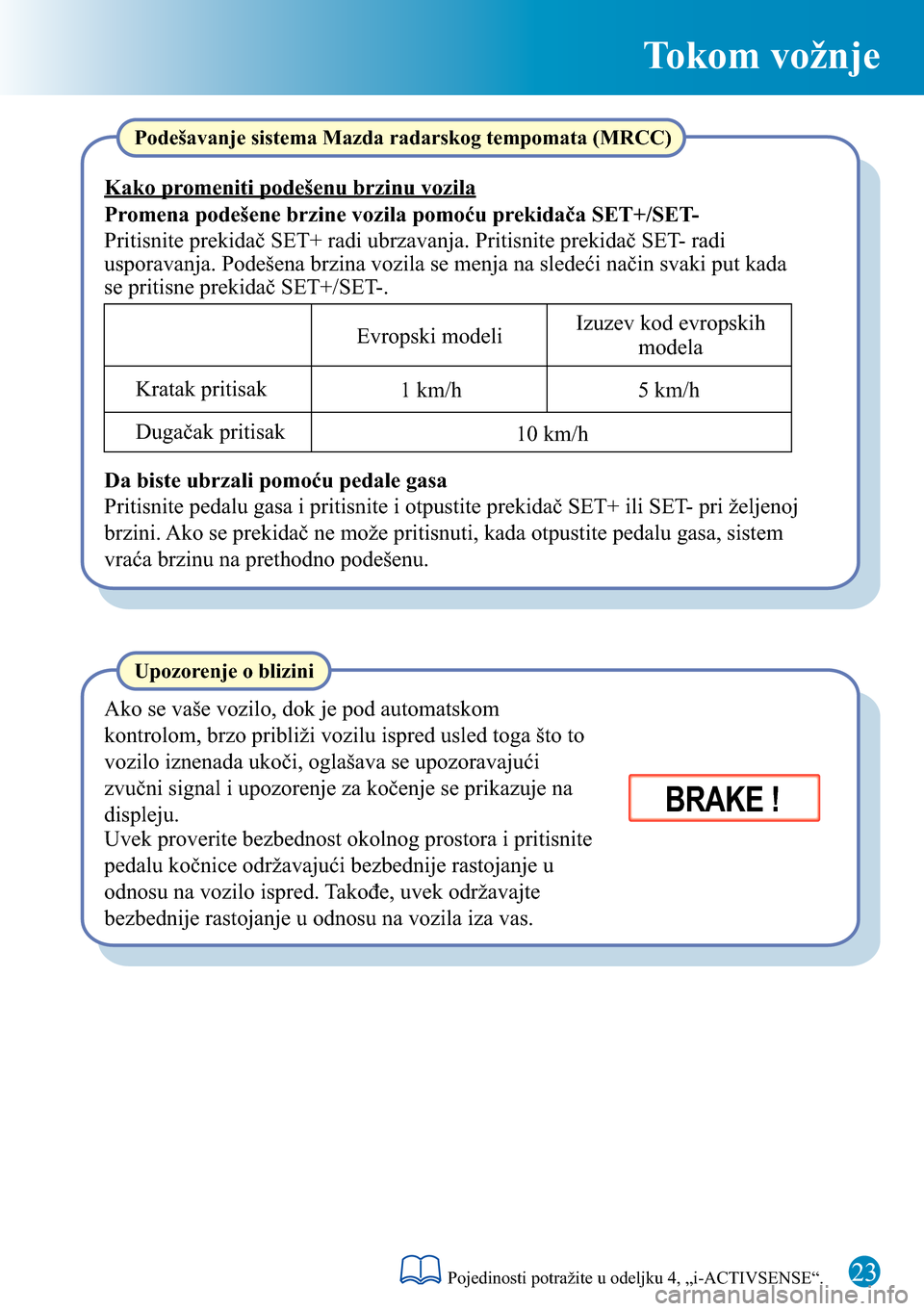 MAZDA MODEL 3 HATCHBACK 2016  Kratki vodič (in Serbian) Tokom vožnje
23
BRAKE !
Upozorenje o blizini
Ako se vaše vozilo, dok je pod automatskom 
kontrolom, brzo približi vozilu ispred usled toga što to 
vozilo iznenada ukoči, oglašava se upozoravaju�