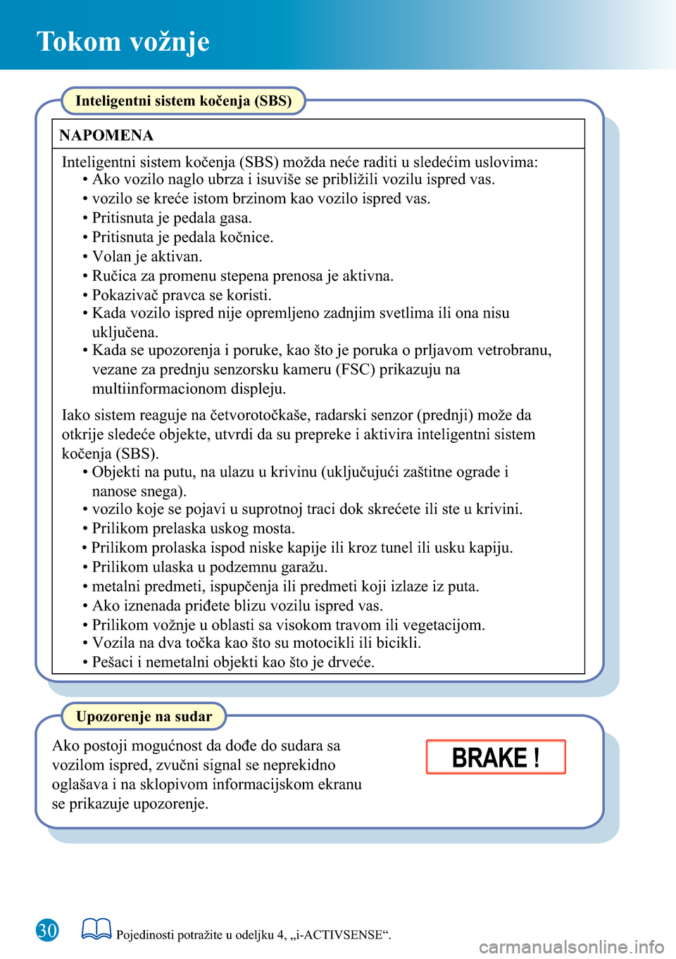 MAZDA MODEL 3 HATCHBACK 2016  Kratki vodič (in Serbian) 30
Tokom vožnje
Ako postoji mogućnost da dođe do sudara sa 
vozilom ispred, zvučni signal se neprekidno 
oglašava i na sklopivom informacijskom ekranu 
se prikazuje upozorenje.
Upozorenje na suda