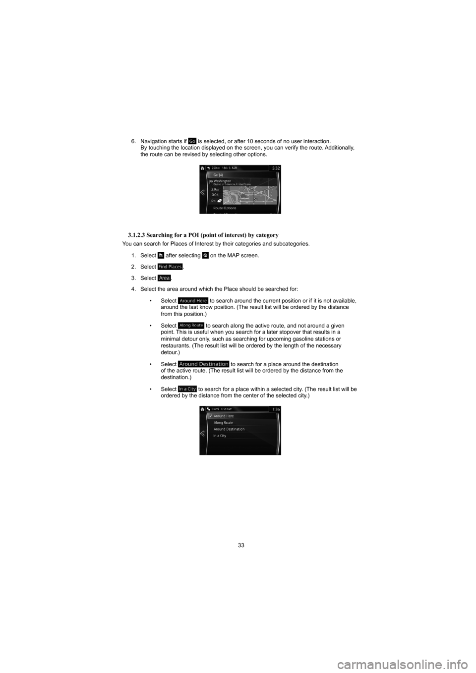 MAZDA MODEL 3 HATCHBACK 2015  Navigation Manual (in English) 33
6.  Navigation starts if 
 is selected, or after 10 seconds of no user interaction.
By touching the location displayed on the screen, you can verify the rou\
te. Additionally, 
the route can be rev